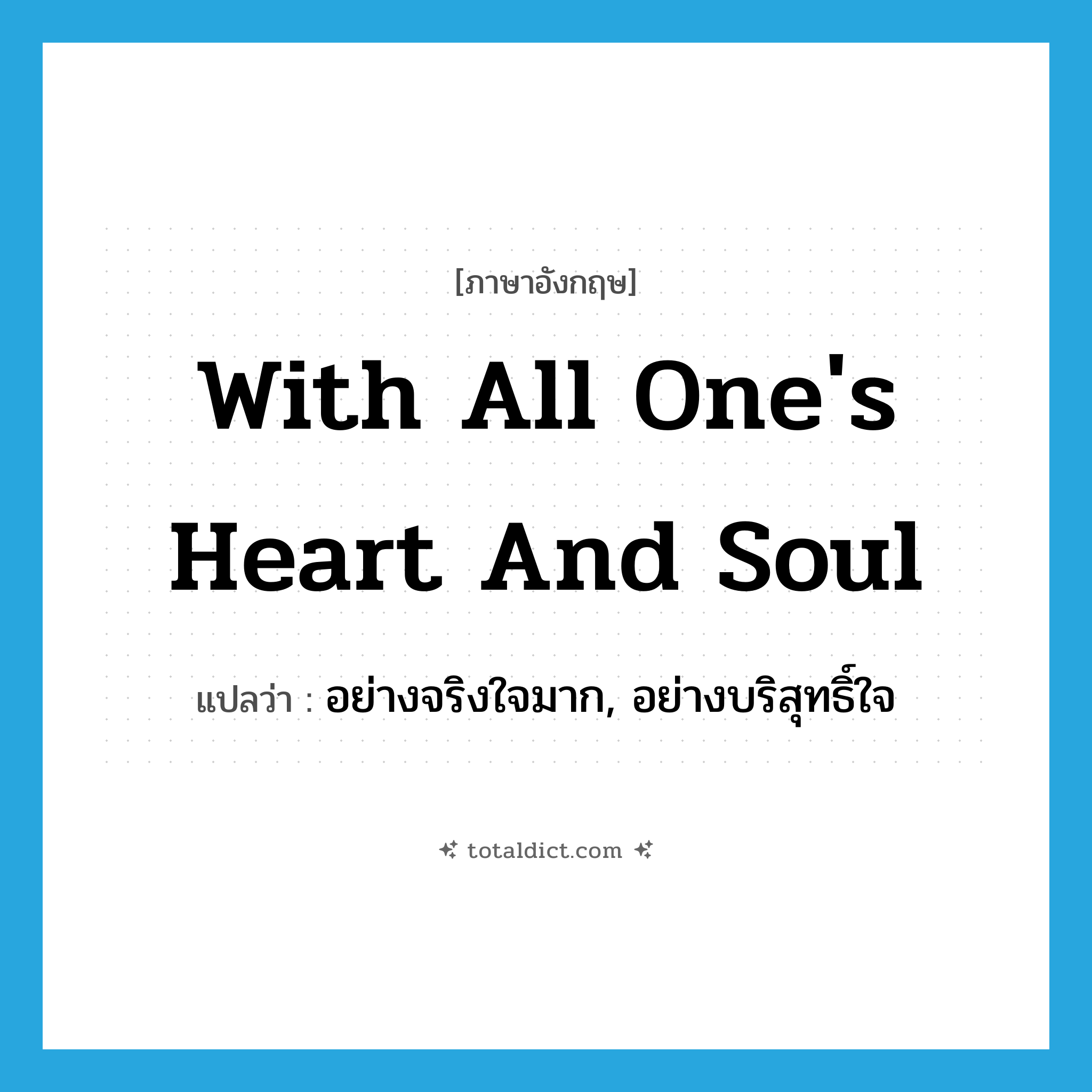 with all one&#39;s heart and soul แปลว่า?, คำศัพท์ภาษาอังกฤษ with all one&#39;s heart and soul แปลว่า อย่างจริงใจมาก, อย่างบริสุทธิ์ใจ ประเภท IDM หมวด IDM
