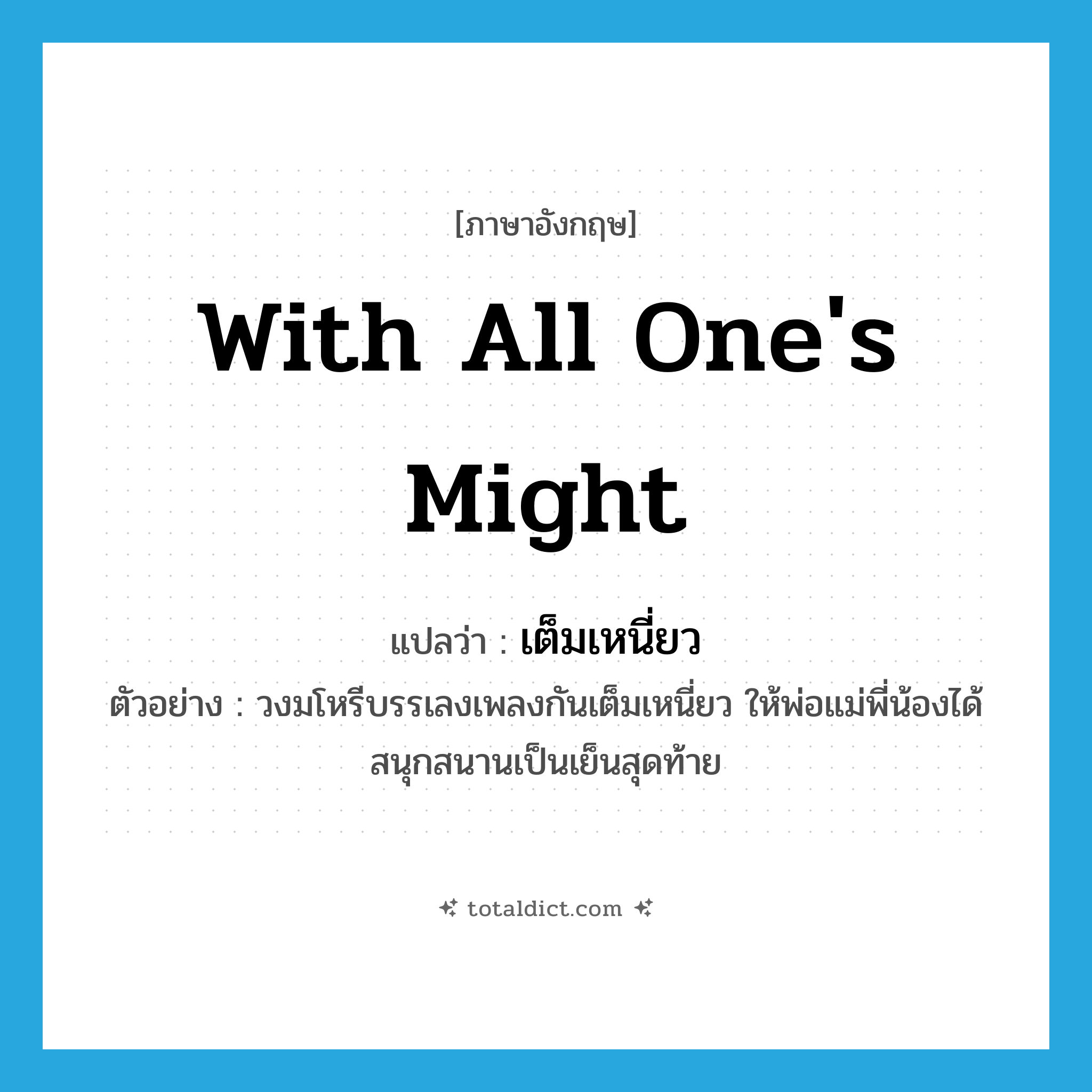 with all one&#39;s might แปลว่า?, คำศัพท์ภาษาอังกฤษ with all one&#39;s might แปลว่า เต็มเหนี่ยว ประเภท ADV ตัวอย่าง วงมโหรีบรรเลงเพลงกันเต็มเหนี่ยว ให้พ่อแม่พี่น้องได้สนุกสนานเป็นเย็นสุดท้าย หมวด ADV