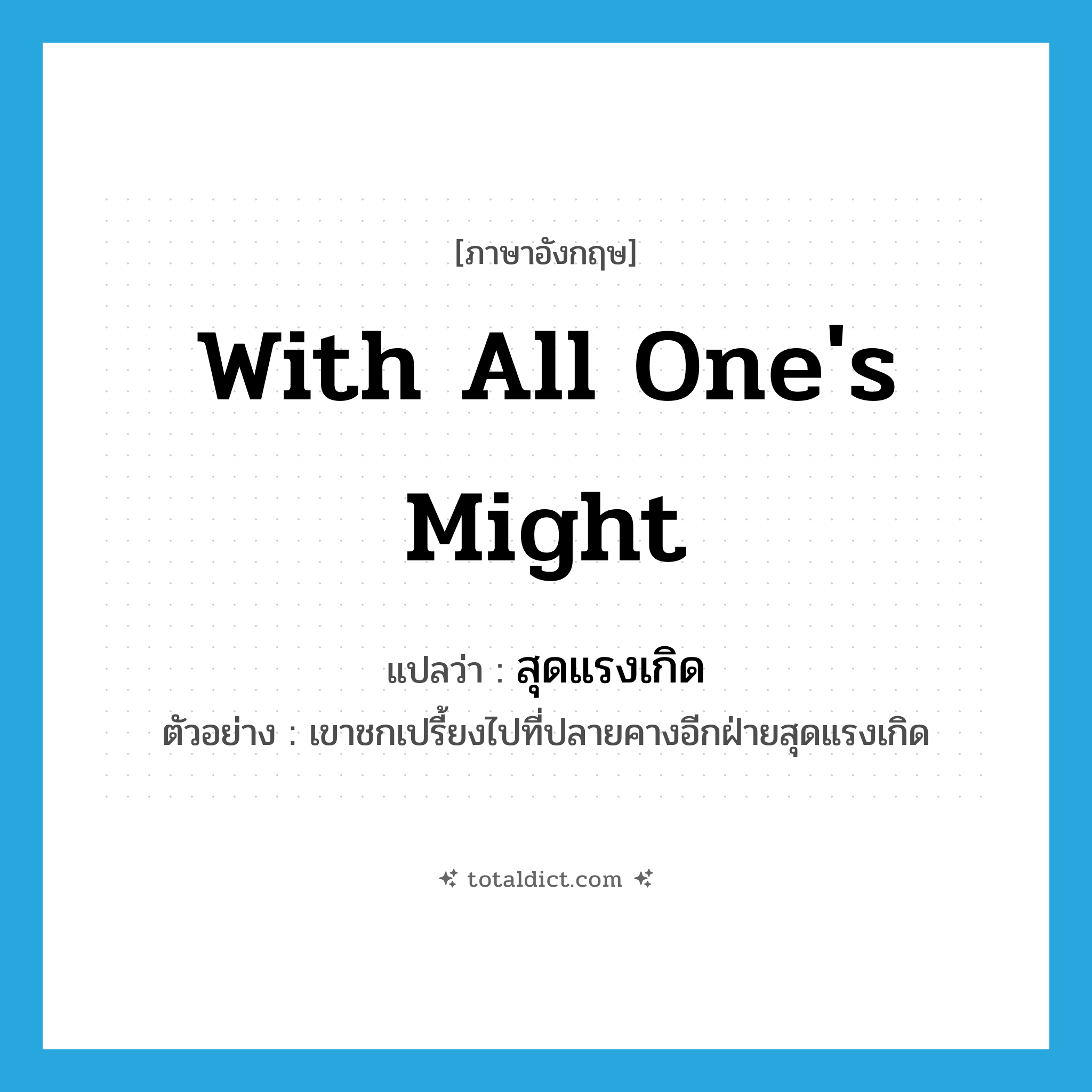 with all one&#39;s might แปลว่า?, คำศัพท์ภาษาอังกฤษ with all one&#39;s might แปลว่า สุดแรงเกิด ประเภท ADV ตัวอย่าง เขาชกเปรี้ยงไปที่ปลายคางอีกฝ่ายสุดแรงเกิด หมวด ADV