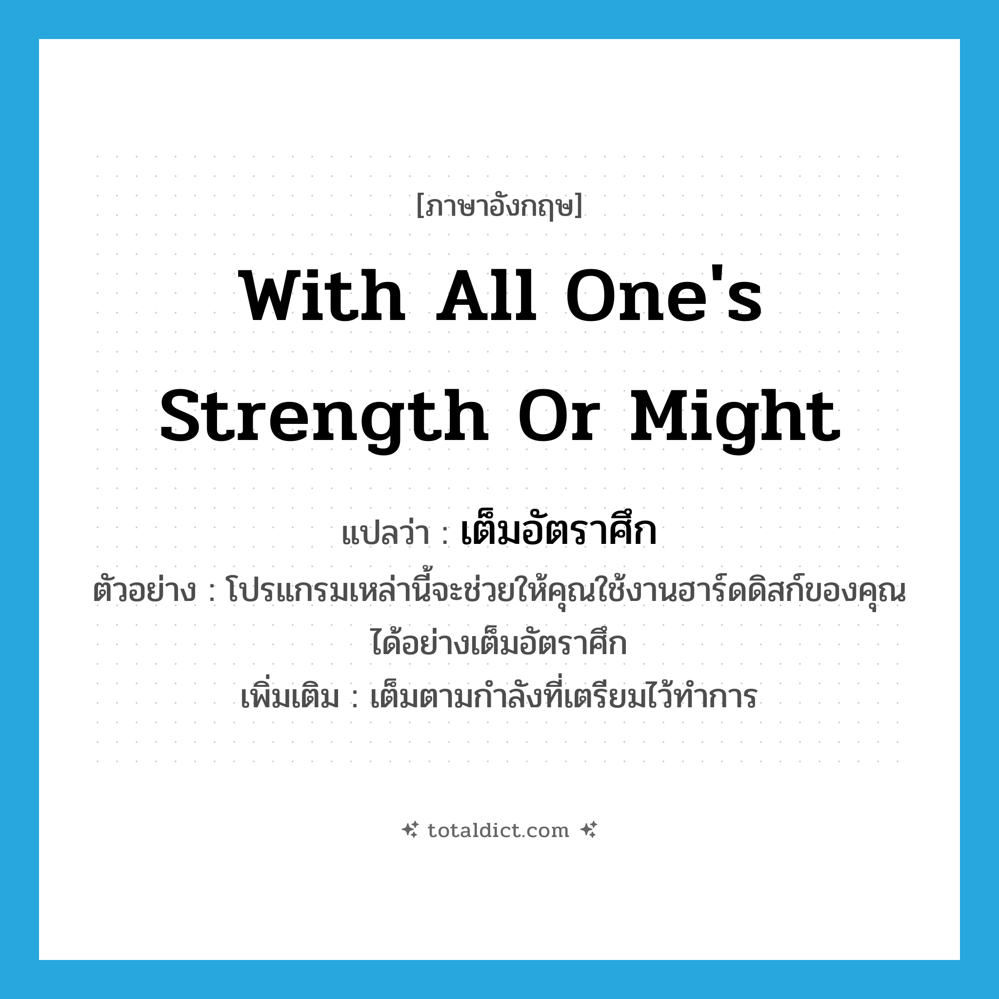 with all one&#39;s strength or might แปลว่า?, คำศัพท์ภาษาอังกฤษ with all one&#39;s strength or might แปลว่า เต็มอัตราศึก ประเภท ADV ตัวอย่าง โปรแกรมเหล่านี้จะช่วยให้คุณใช้งานฮาร์ดดิสก์ของคุณได้อย่างเต็มอัตราศึก เพิ่มเติม เต็มตามกำลังที่เตรียมไว้ทำการ หมวด ADV
