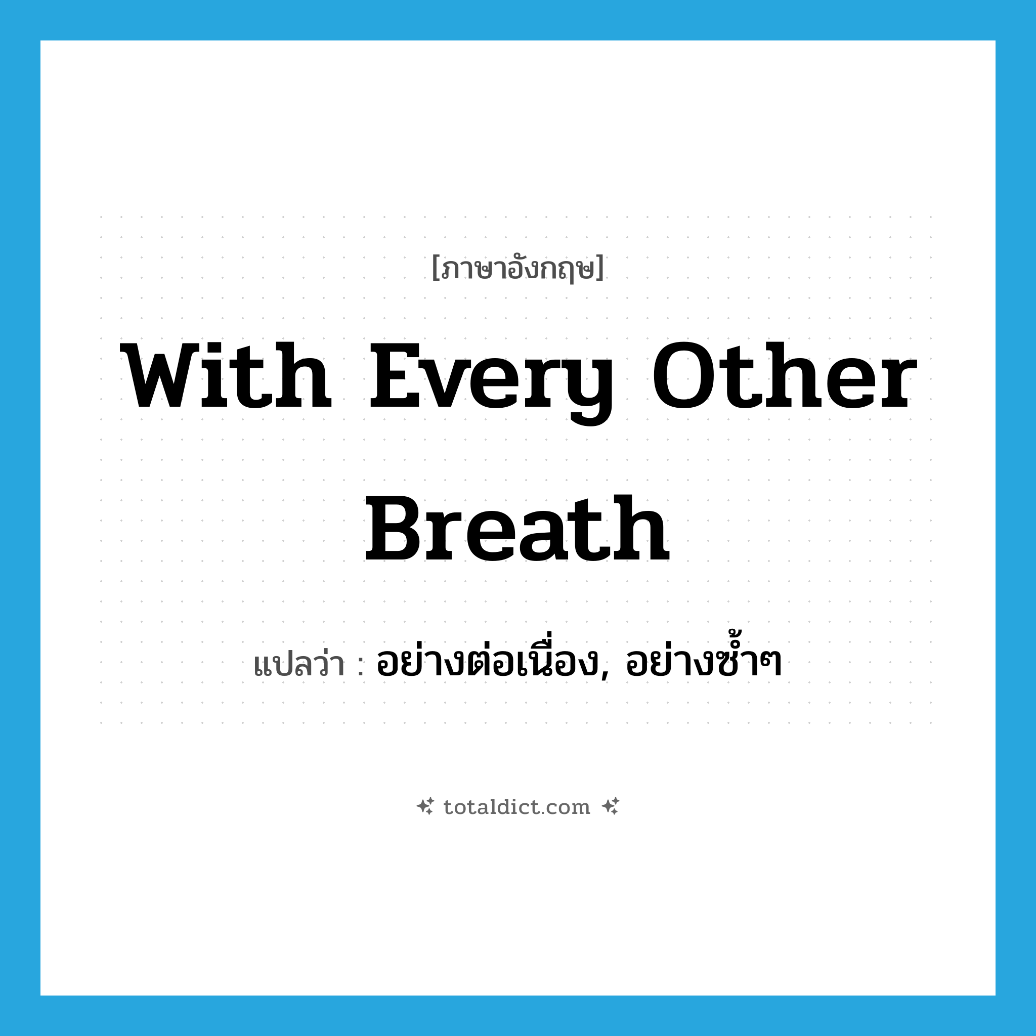 with every other breath แปลว่า?, คำศัพท์ภาษาอังกฤษ with every other breath แปลว่า อย่างต่อเนื่อง, อย่างซ้ำๆ ประเภท IDM หมวด IDM