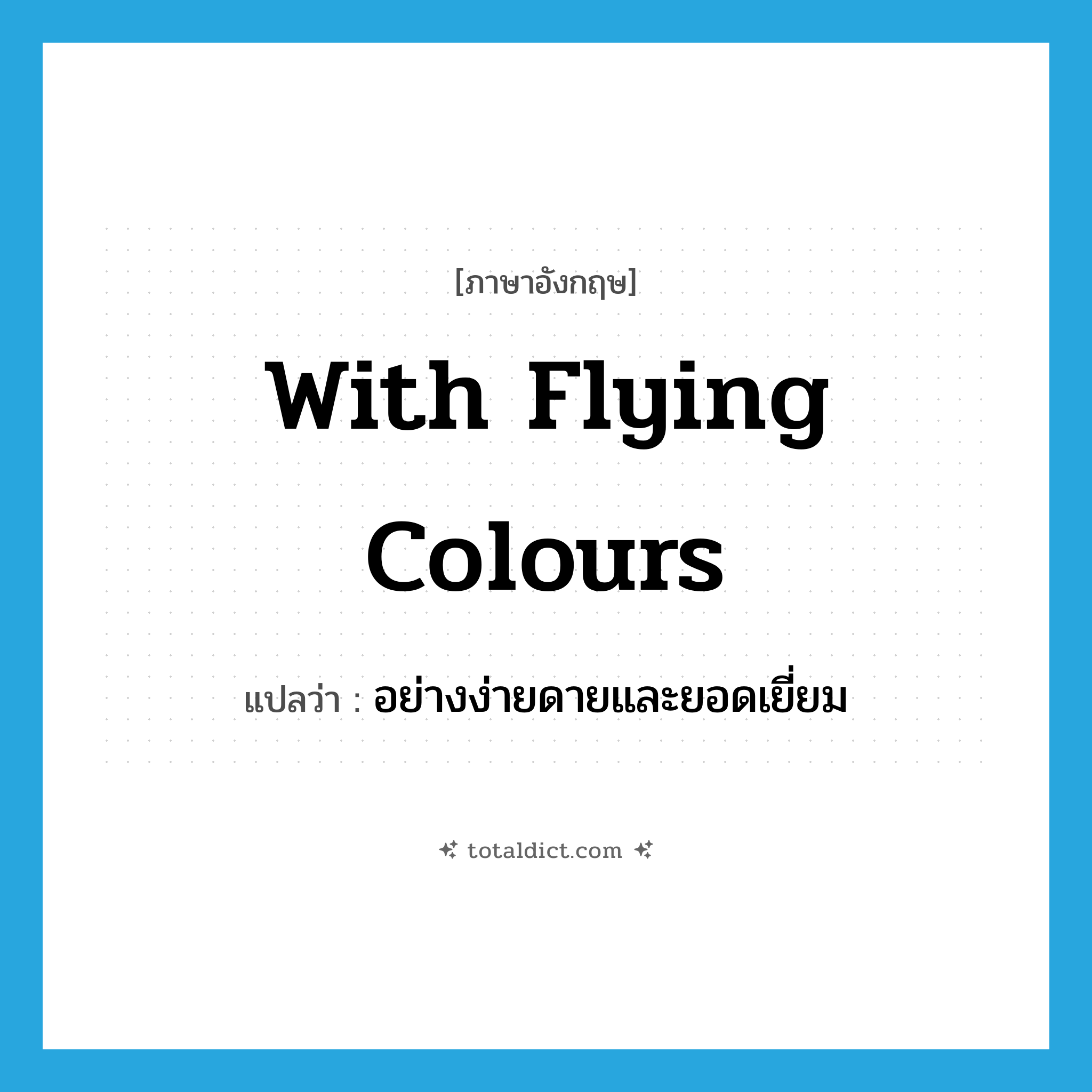 with flying colours แปลว่า?, คำศัพท์ภาษาอังกฤษ with flying colours แปลว่า อย่างง่ายดายและยอดเยี่ยม ประเภท IDM หมวด IDM