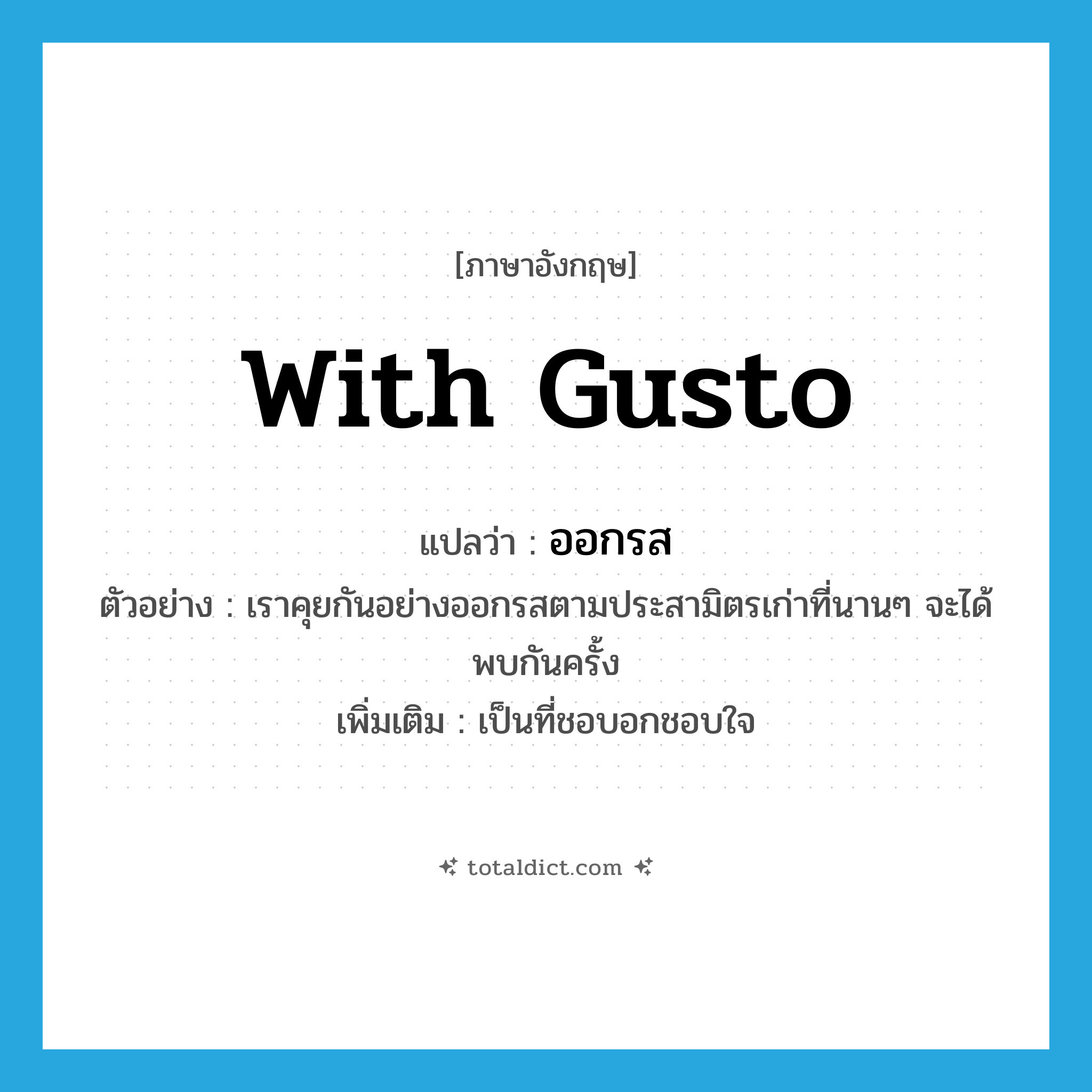 with gusto แปลว่า?, คำศัพท์ภาษาอังกฤษ with gusto แปลว่า ออกรส ประเภท ADV ตัวอย่าง เราคุยกันอย่างออกรสตามประสามิตรเก่าที่นานๆ จะได้พบกันครั้ง เพิ่มเติม เป็นที่ชอบอกชอบใจ หมวด ADV