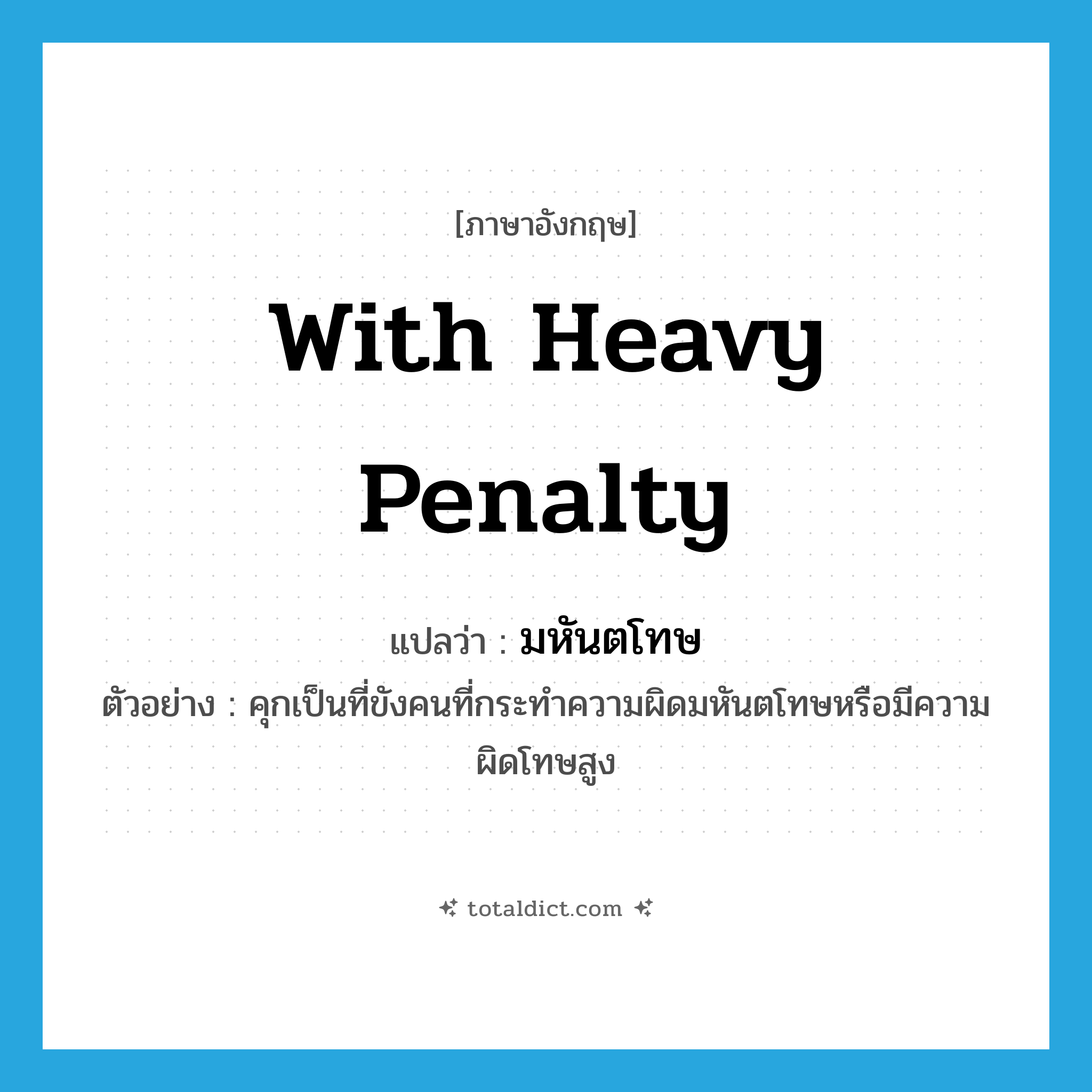 with heavy penalty แปลว่า?, คำศัพท์ภาษาอังกฤษ with heavy penalty แปลว่า มหันตโทษ ประเภท ADJ ตัวอย่าง คุกเป็นที่ขังคนที่กระทำความผิดมหันตโทษหรือมีความผิดโทษสูง หมวด ADJ