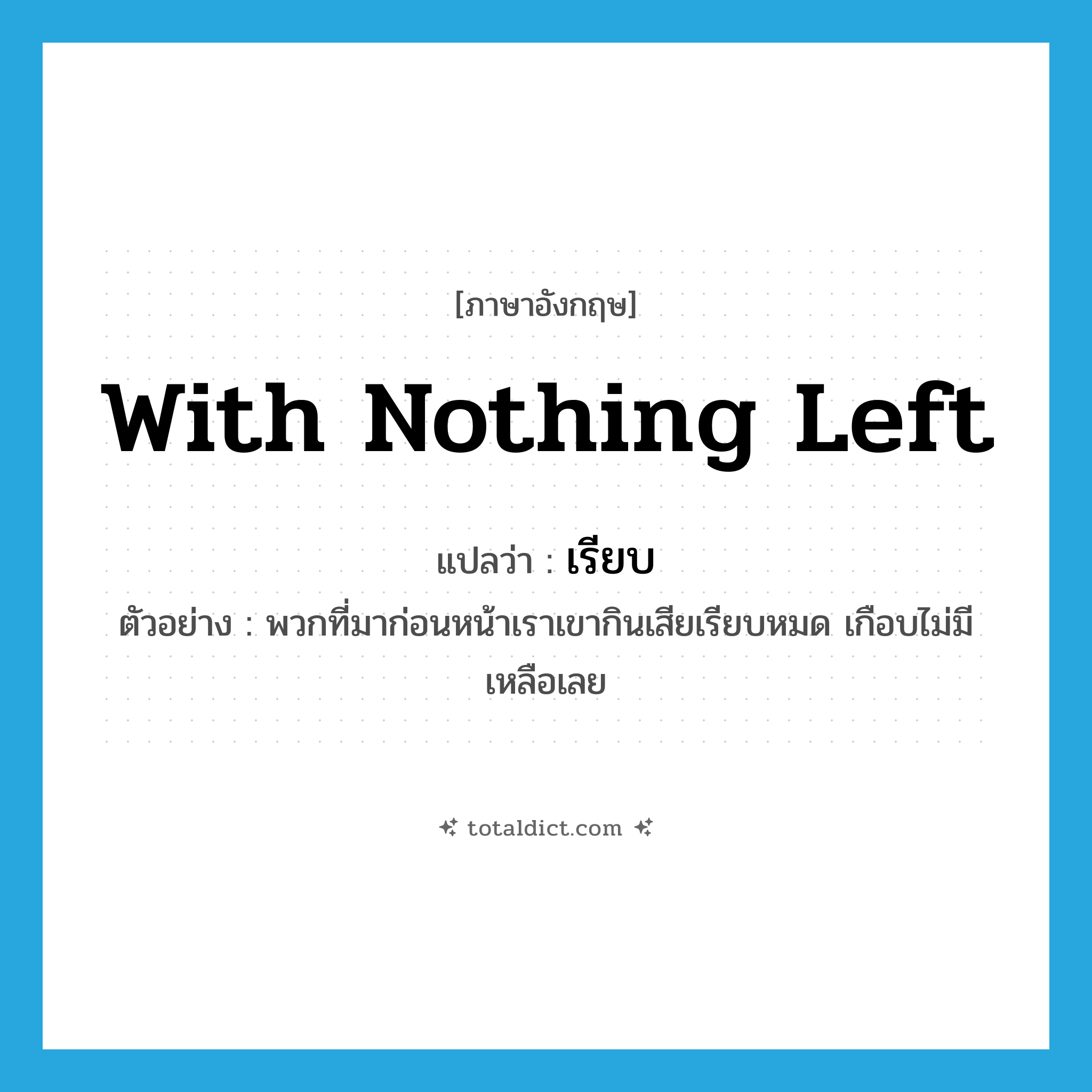 เรียบ ภาษาอังกฤษ?, คำศัพท์ภาษาอังกฤษ เรียบ แปลว่า with nothing left ประเภท ADV ตัวอย่าง พวกที่มาก่อนหน้าเราเขากินเสียเรียบหมด เกือบไม่มีเหลือเลย หมวด ADV