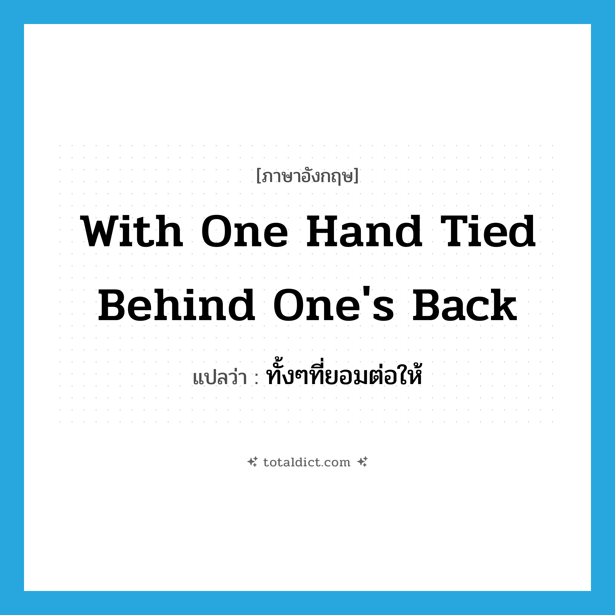 with one hand tied behind one&#39;s back แปลว่า?, คำศัพท์ภาษาอังกฤษ with one hand tied behind one&#39;s back แปลว่า ทั้งๆที่ยอมต่อให้ ประเภท IDM หมวด IDM