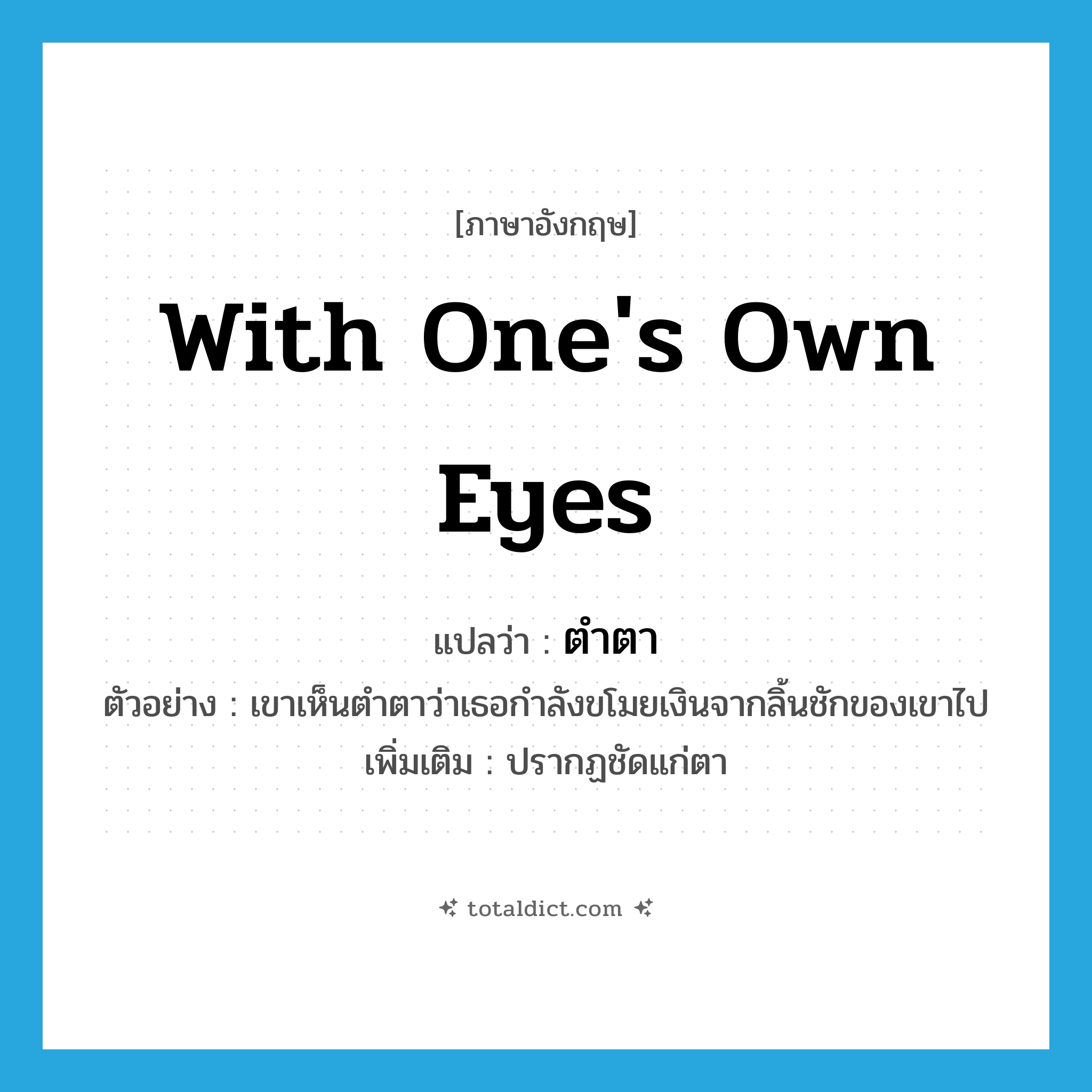with one&#39;s own eyes แปลว่า?, คำศัพท์ภาษาอังกฤษ with one&#39;s own eyes แปลว่า ตำตา ประเภท ADV ตัวอย่าง เขาเห็นตำตาว่าเธอกำลังขโมยเงินจากลิ้นชักของเขาไป เพิ่มเติม ปรากฏชัดแก่ตา หมวด ADV