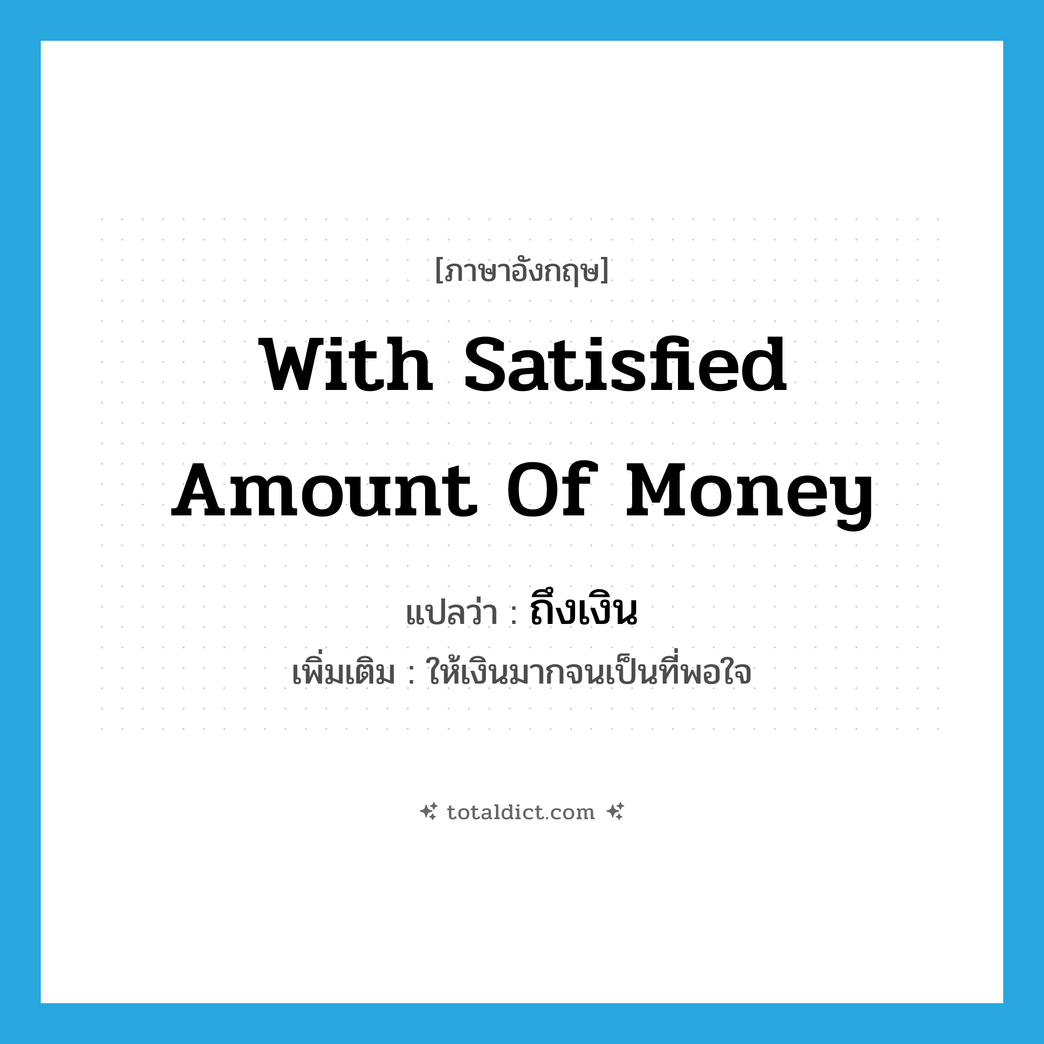 with satisfied amount of money แปลว่า?, คำศัพท์ภาษาอังกฤษ with satisfied amount of money แปลว่า ถึงเงิน ประเภท ADV เพิ่มเติม ให้เงินมากจนเป็นที่พอใจ หมวด ADV