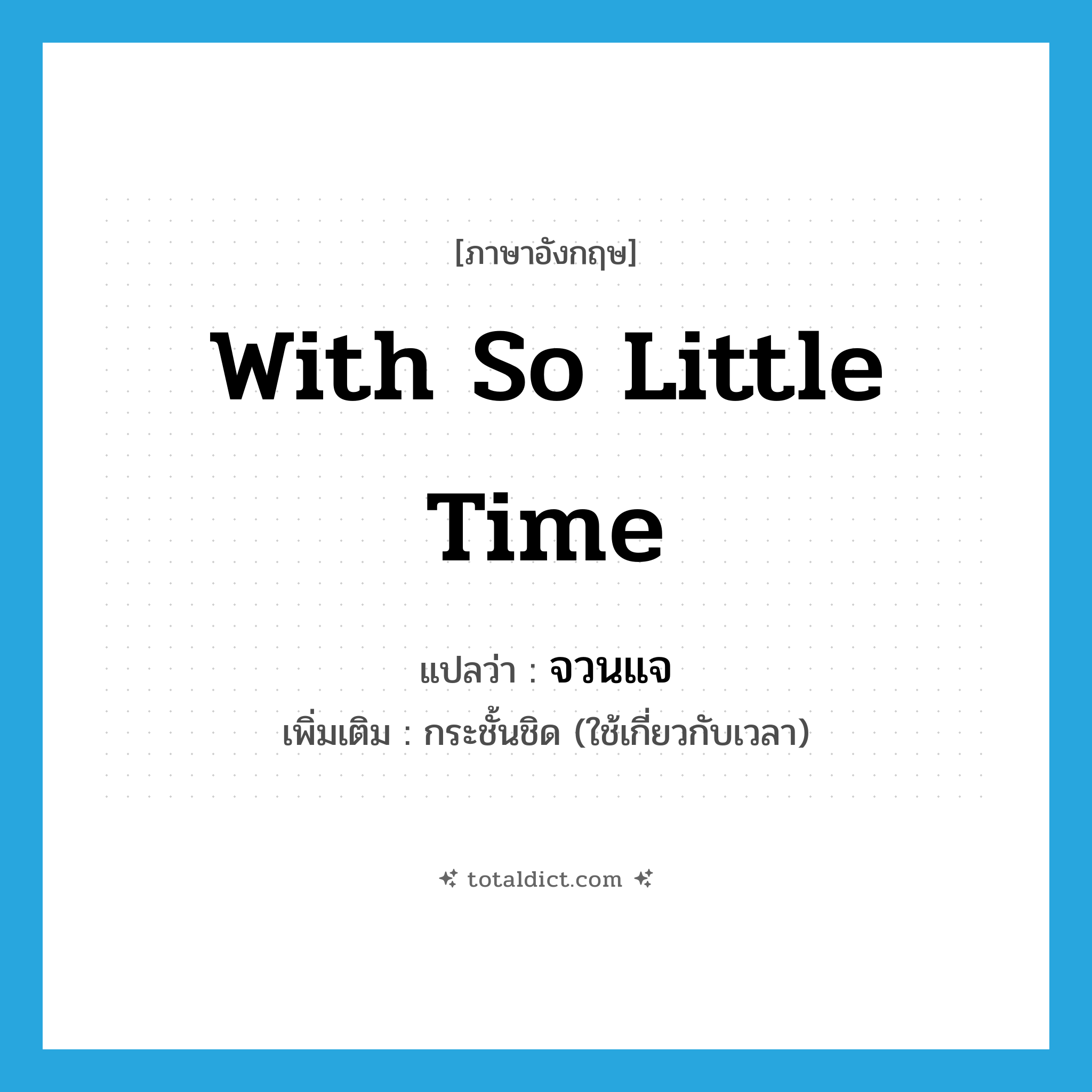with so little time แปลว่า?, คำศัพท์ภาษาอังกฤษ with so little time แปลว่า จวนแจ ประเภท ADV เพิ่มเติม กระชั้นชิด (ใช้เกี่ยวกับเวลา) หมวด ADV