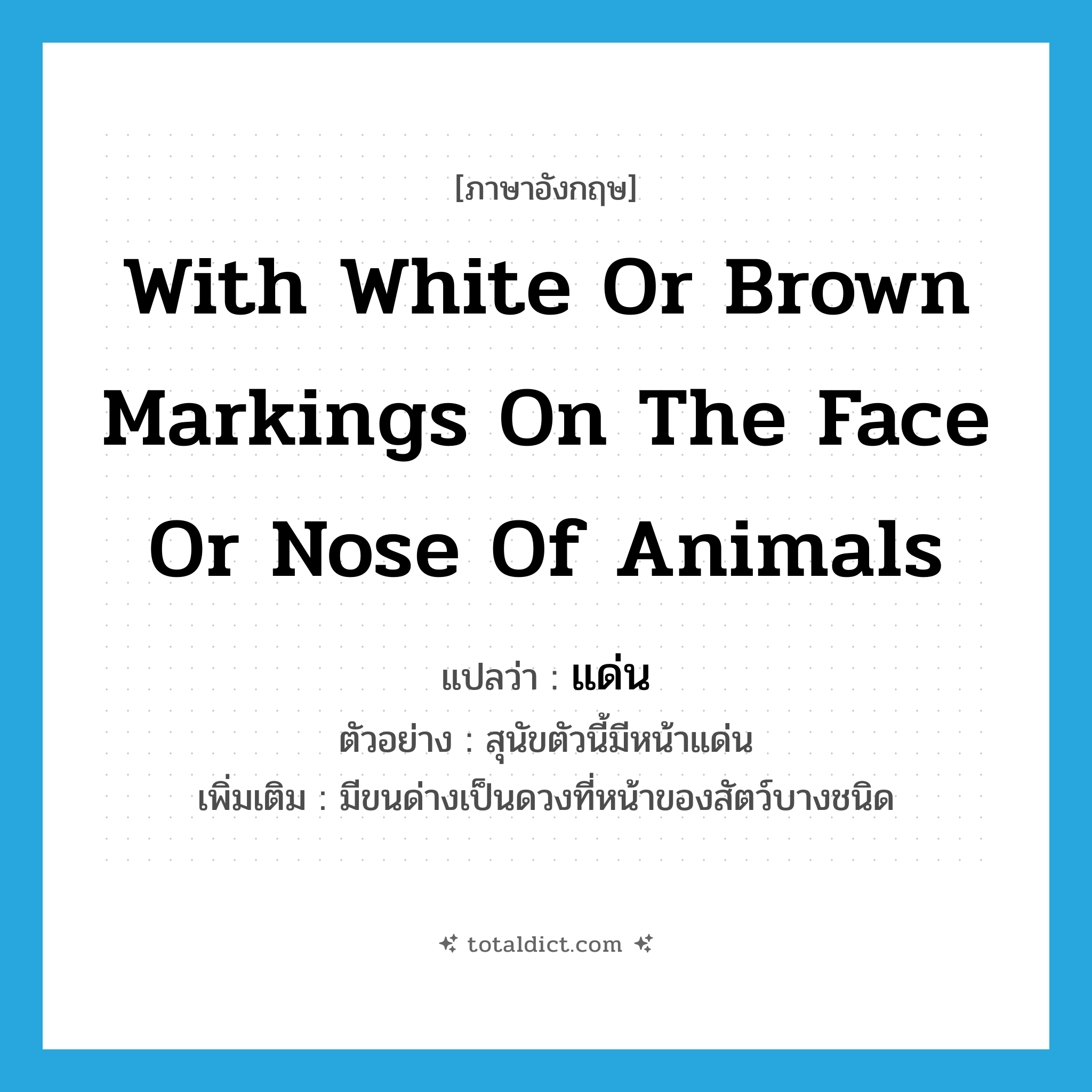 with white or brown markings on the face or nose of animals แปลว่า?, คำศัพท์ภาษาอังกฤษ with white or brown markings on the face or nose of animals แปลว่า แด่น ประเภท ADJ ตัวอย่าง สุนัขตัวนี้มีหน้าแด่น เพิ่มเติม มีขนด่างเป็นดวงที่หน้าของสัตว์บางชนิด หมวด ADJ
