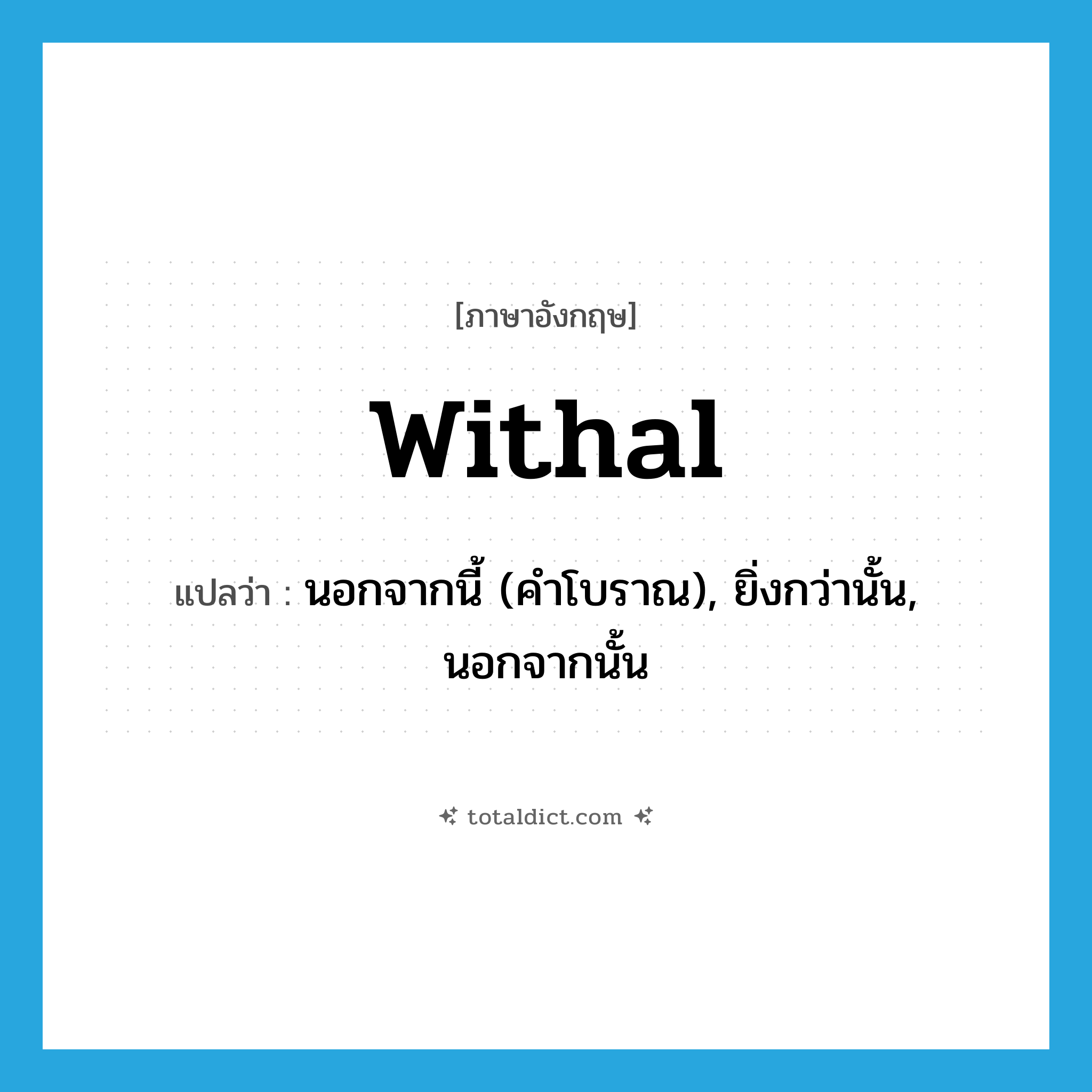 withal แปลว่า?, คำศัพท์ภาษาอังกฤษ withal แปลว่า นอกจากนี้ (คำโบราณ), ยิ่งกว่านั้น, นอกจากนั้น ประเภท ADV หมวด ADV