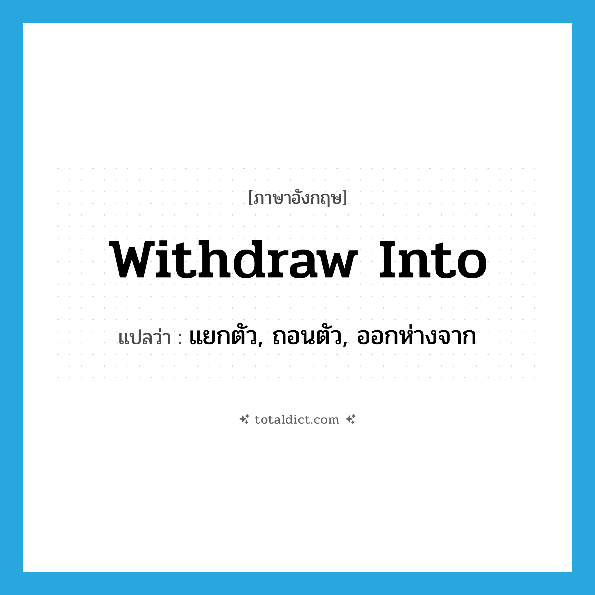 withdraw into แปลว่า?, คำศัพท์ภาษาอังกฤษ withdraw into แปลว่า แยกตัว, ถอนตัว, ออกห่างจาก ประเภท PHRV หมวด PHRV