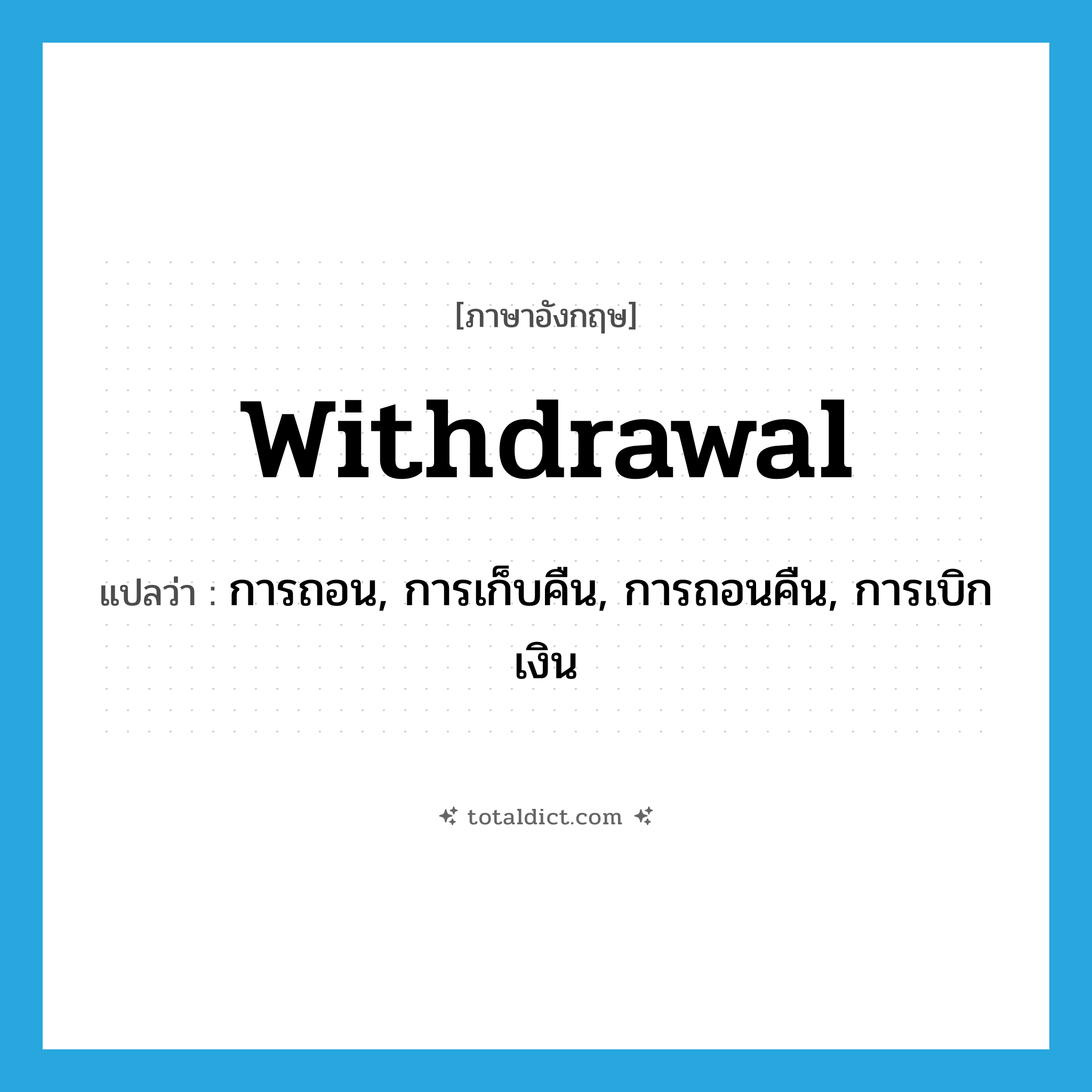withdrawal แปลว่า?, คำศัพท์ภาษาอังกฤษ withdrawal แปลว่า การถอน, การเก็บคืน, การถอนคืน, การเบิกเงิน ประเภท N หมวด N
