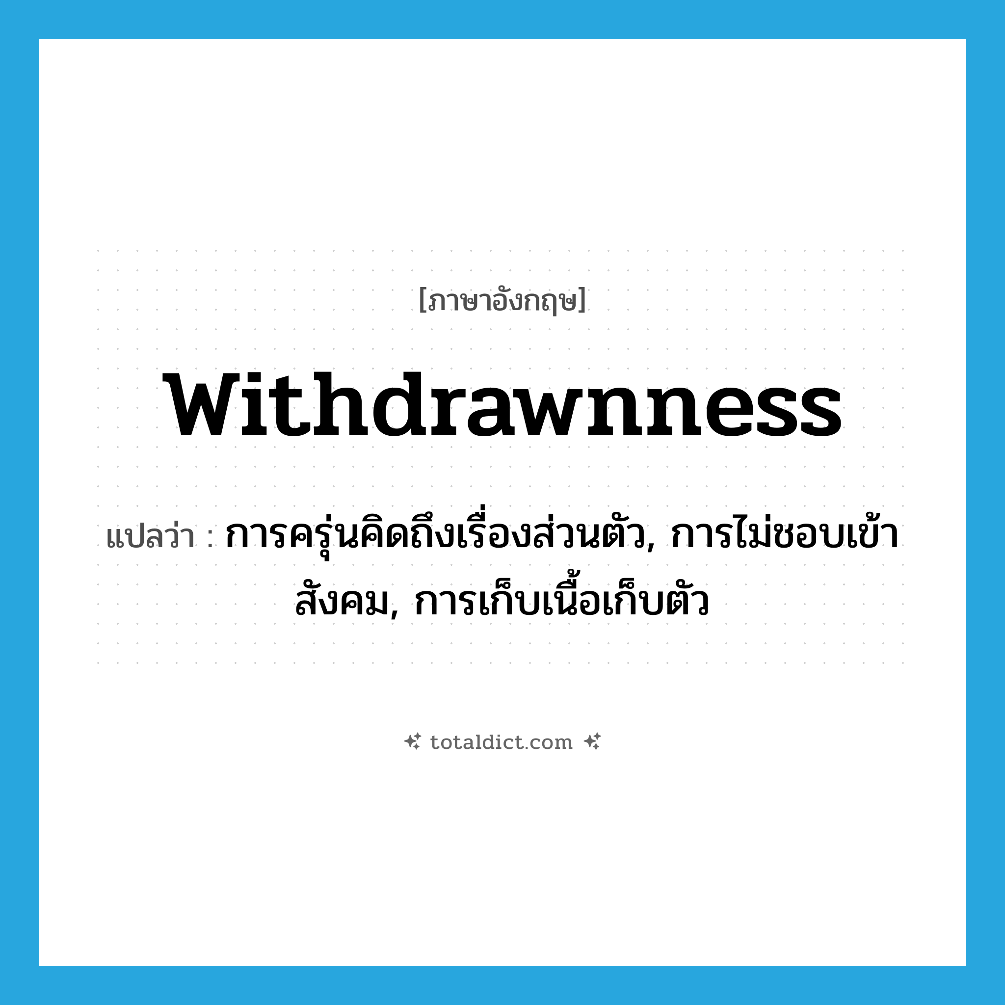 withdrawnness แปลว่า?, คำศัพท์ภาษาอังกฤษ withdrawnness แปลว่า การครุ่นคิดถึงเรื่องส่วนตัว, การไม่ชอบเข้าสังคม, การเก็บเนื้อเก็บตัว ประเภท N หมวด N