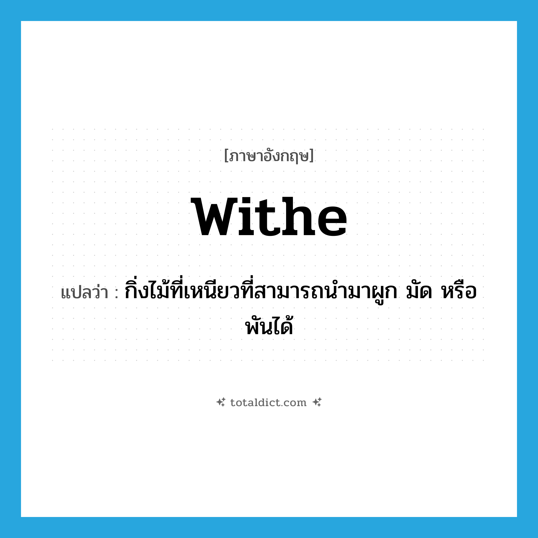 withe แปลว่า?, คำศัพท์ภาษาอังกฤษ withe แปลว่า กิ่งไม้ที่เหนียวที่สามารถนำมาผูก มัด หรือพันได้ ประเภท N หมวด N