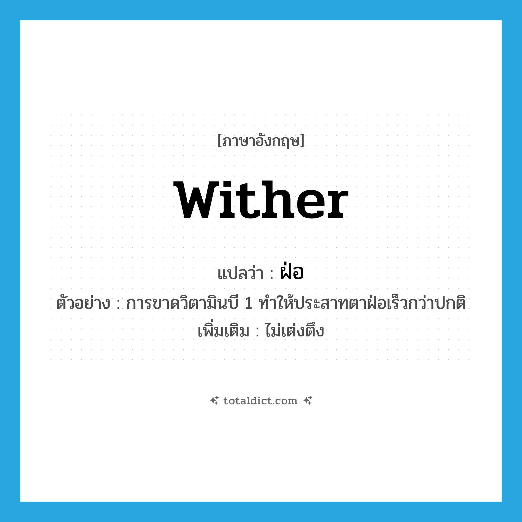 wither แปลว่า?, คำศัพท์ภาษาอังกฤษ wither แปลว่า ฝ่อ ประเภท V ตัวอย่าง การขาดวิตามินบี 1 ทำให้ประสาทตาฝ่อเร็วกว่าปกติ เพิ่มเติม ไม่เต่งตึง หมวด V