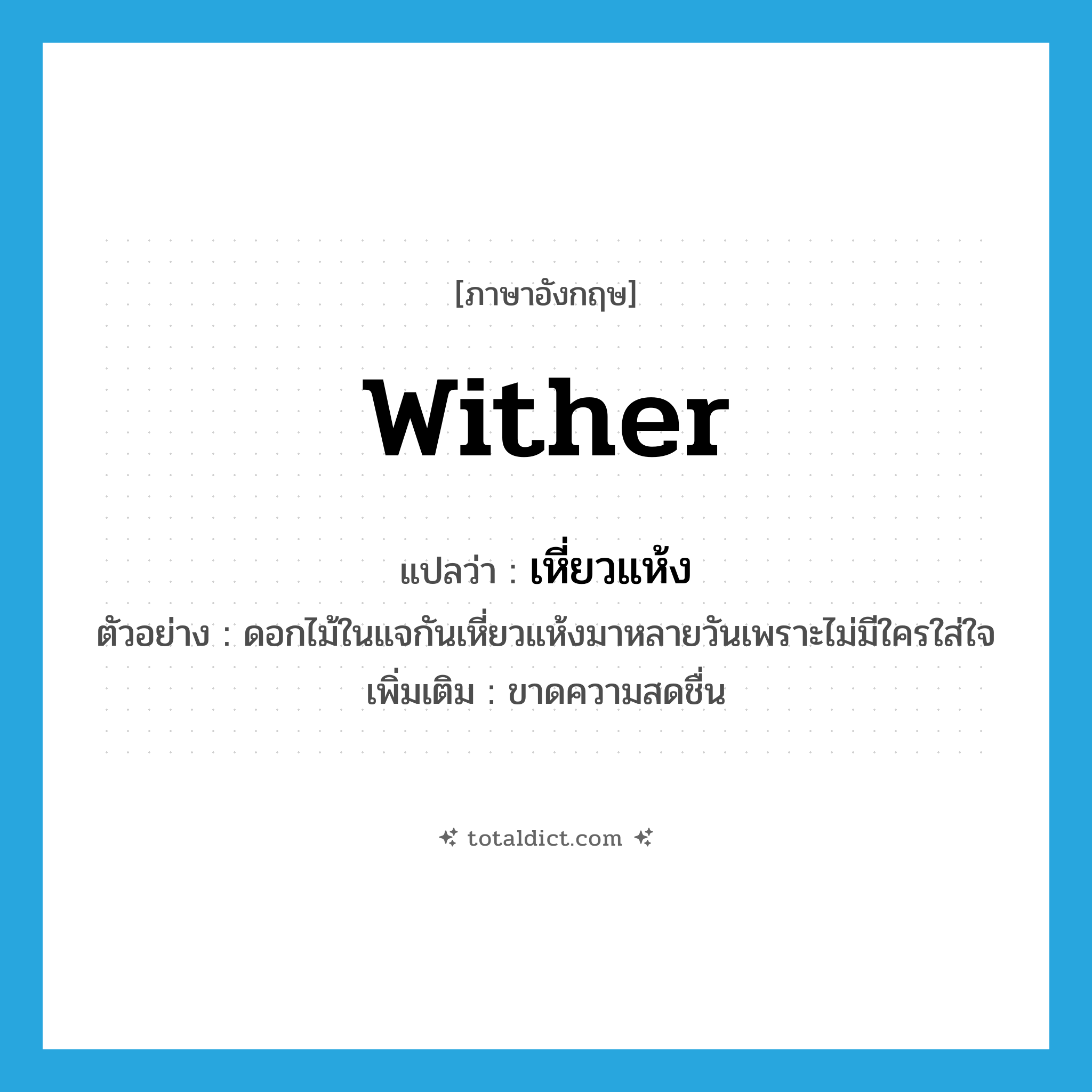 wither แปลว่า?, คำศัพท์ภาษาอังกฤษ wither แปลว่า เหี่ยวแห้ง ประเภท V ตัวอย่าง ดอกไม้ในแจกันเหี่ยวแห้งมาหลายวันเพราะไม่มีใครใส่ใจ เพิ่มเติม ขาดความสดชื่น หมวด V