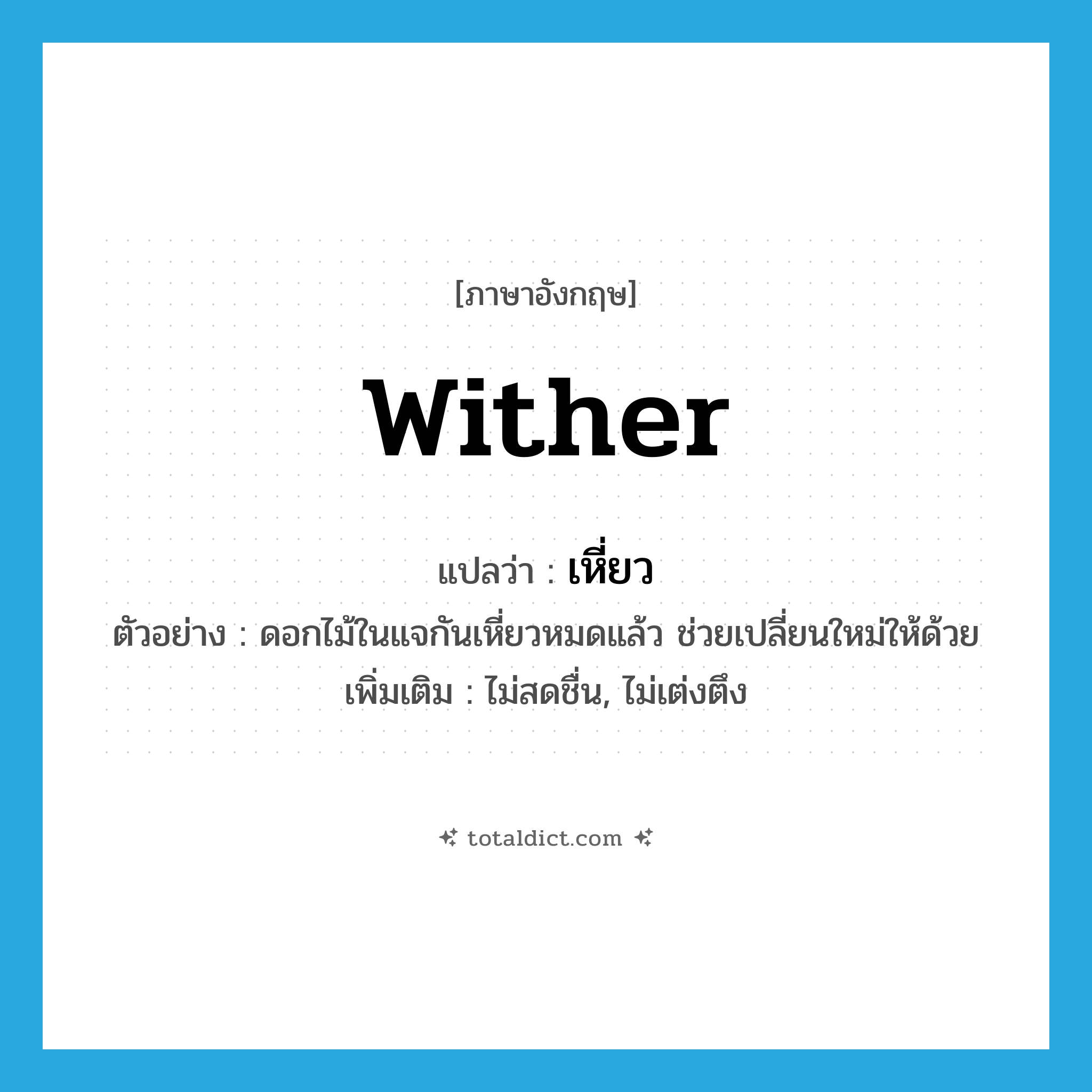 wither แปลว่า?, คำศัพท์ภาษาอังกฤษ wither แปลว่า เหี่ยว ประเภท V ตัวอย่าง ดอกไม้ในแจกันเหี่ยวหมดแล้ว ช่วยเปลี่ยนใหม่ให้ด้วย เพิ่มเติม ไม่สดชื่น, ไม่เต่งตึง หมวด V