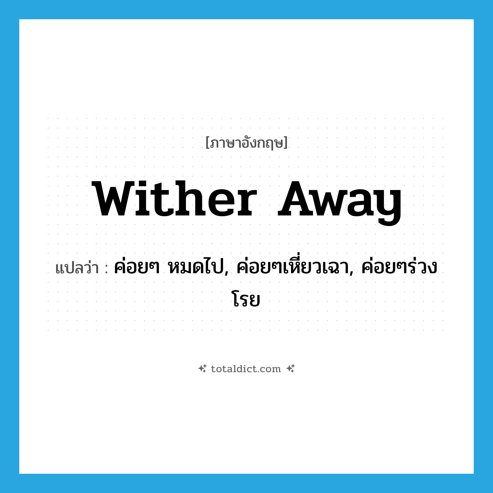 wither away แปลว่า?, คำศัพท์ภาษาอังกฤษ wither away แปลว่า ค่อยๆ หมดไป, ค่อยๆเหี่ยวเฉา, ค่อยๆร่วงโรย ประเภท PHRV หมวด PHRV