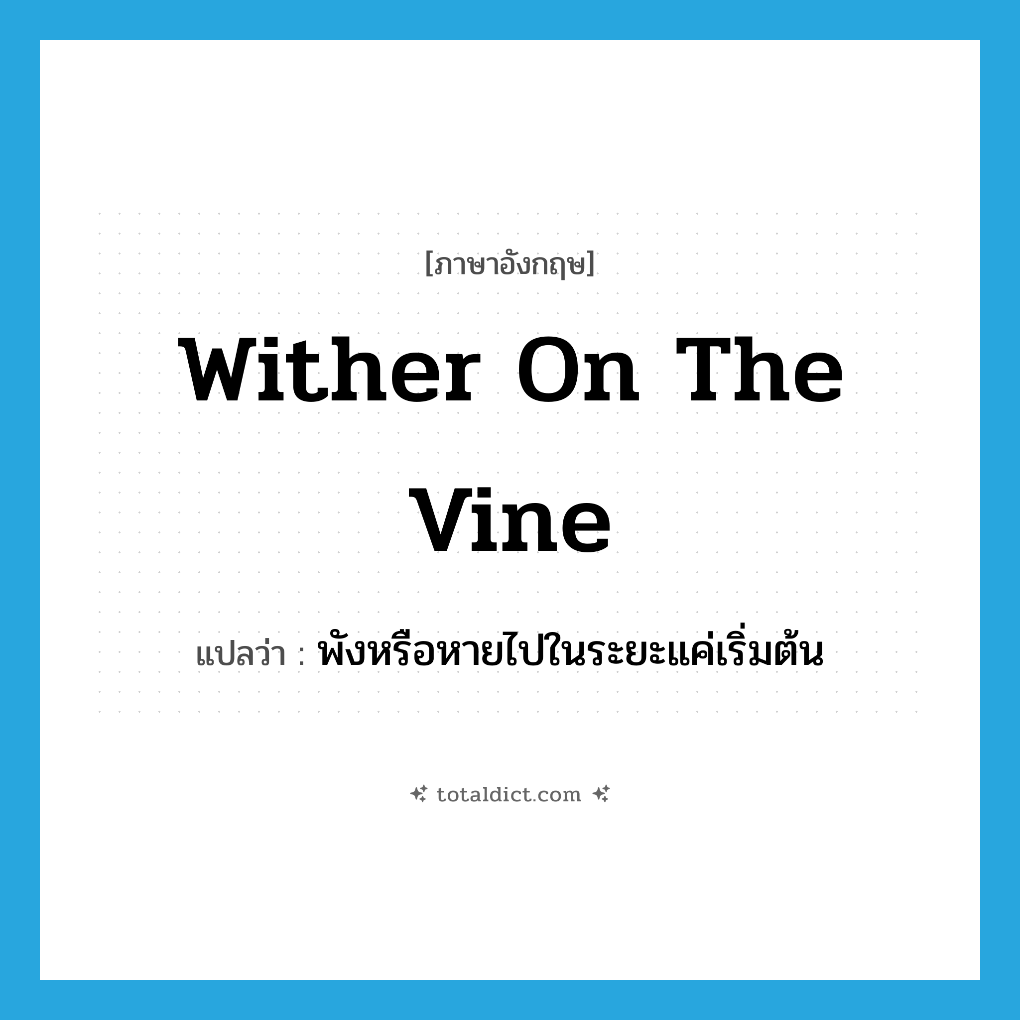 wither on the vine แปลว่า?, คำศัพท์ภาษาอังกฤษ wither on the vine แปลว่า พังหรือหายไปในระยะแค่เริ่มต้น ประเภท IDM หมวด IDM