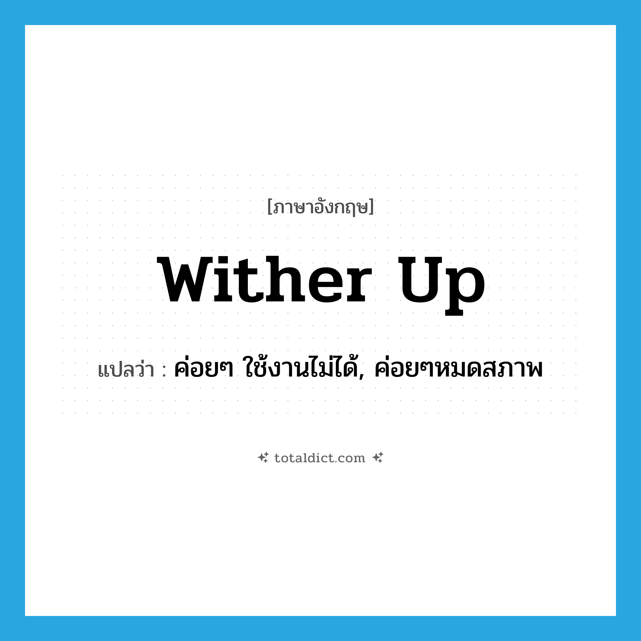 wither up แปลว่า?, คำศัพท์ภาษาอังกฤษ wither up แปลว่า ค่อยๆ ใช้งานไม่ได้, ค่อยๆหมดสภาพ ประเภท PHRV หมวด PHRV