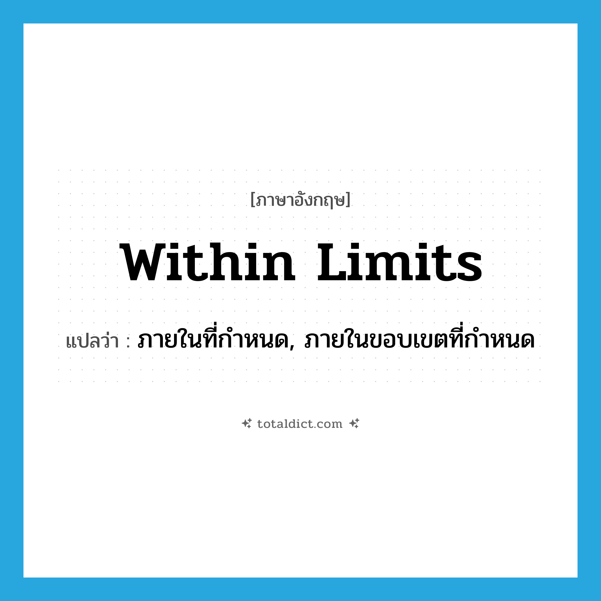 within limits แปลว่า?, คำศัพท์ภาษาอังกฤษ within limits แปลว่า ภายในที่กำหนด, ภายในขอบเขตที่กำหนด ประเภท IDM หมวด IDM