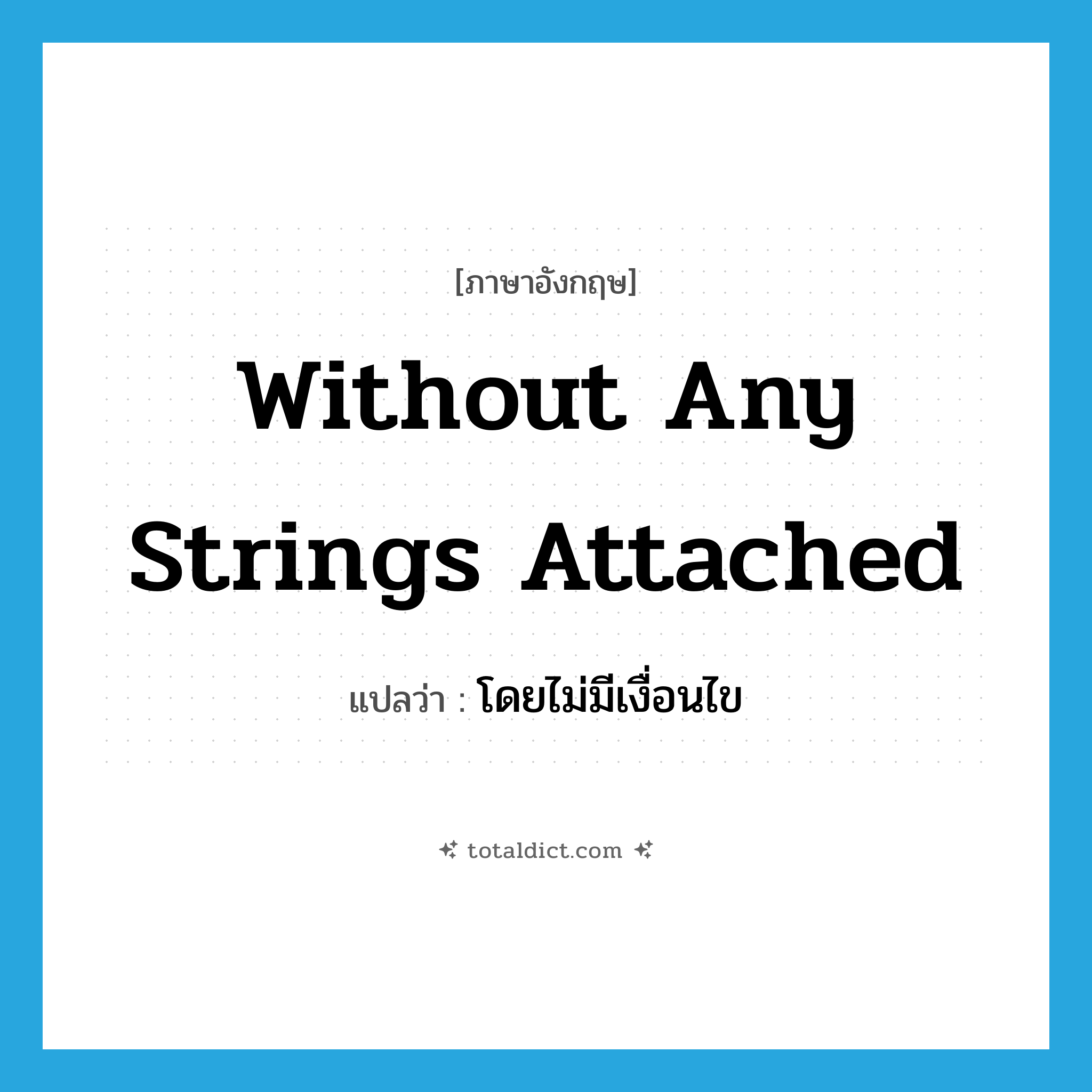 without any strings attached แปลว่า?, คำศัพท์ภาษาอังกฤษ without any strings attached แปลว่า โดยไม่มีเงื่อนไข ประเภท IDM หมวด IDM