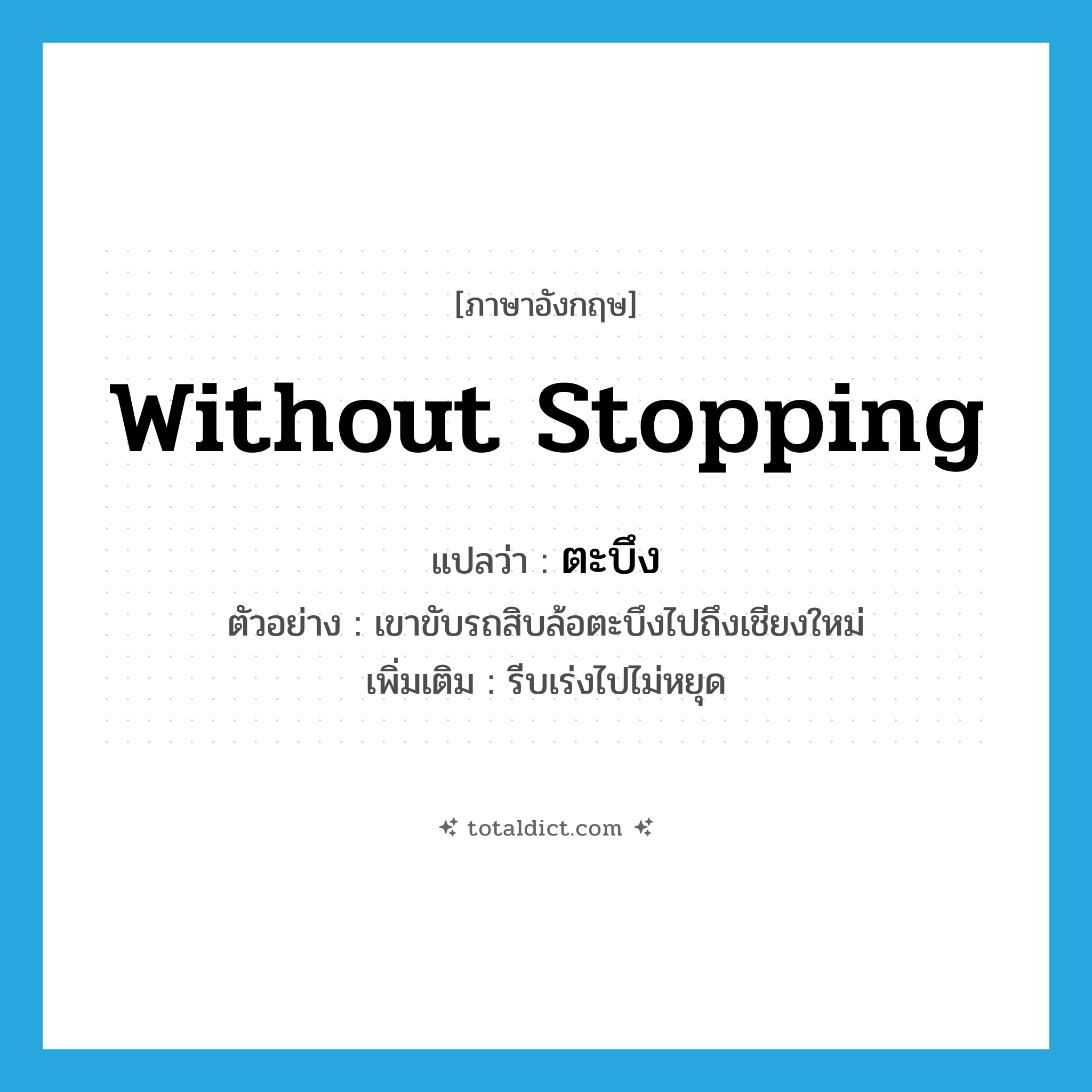 without stopping แปลว่า?, คำศัพท์ภาษาอังกฤษ without stopping แปลว่า ตะบึง ประเภท ADV ตัวอย่าง เขาขับรถสิบล้อตะบึงไปถึงเชียงใหม่ เพิ่มเติม รีบเร่งไปไม่หยุด หมวด ADV