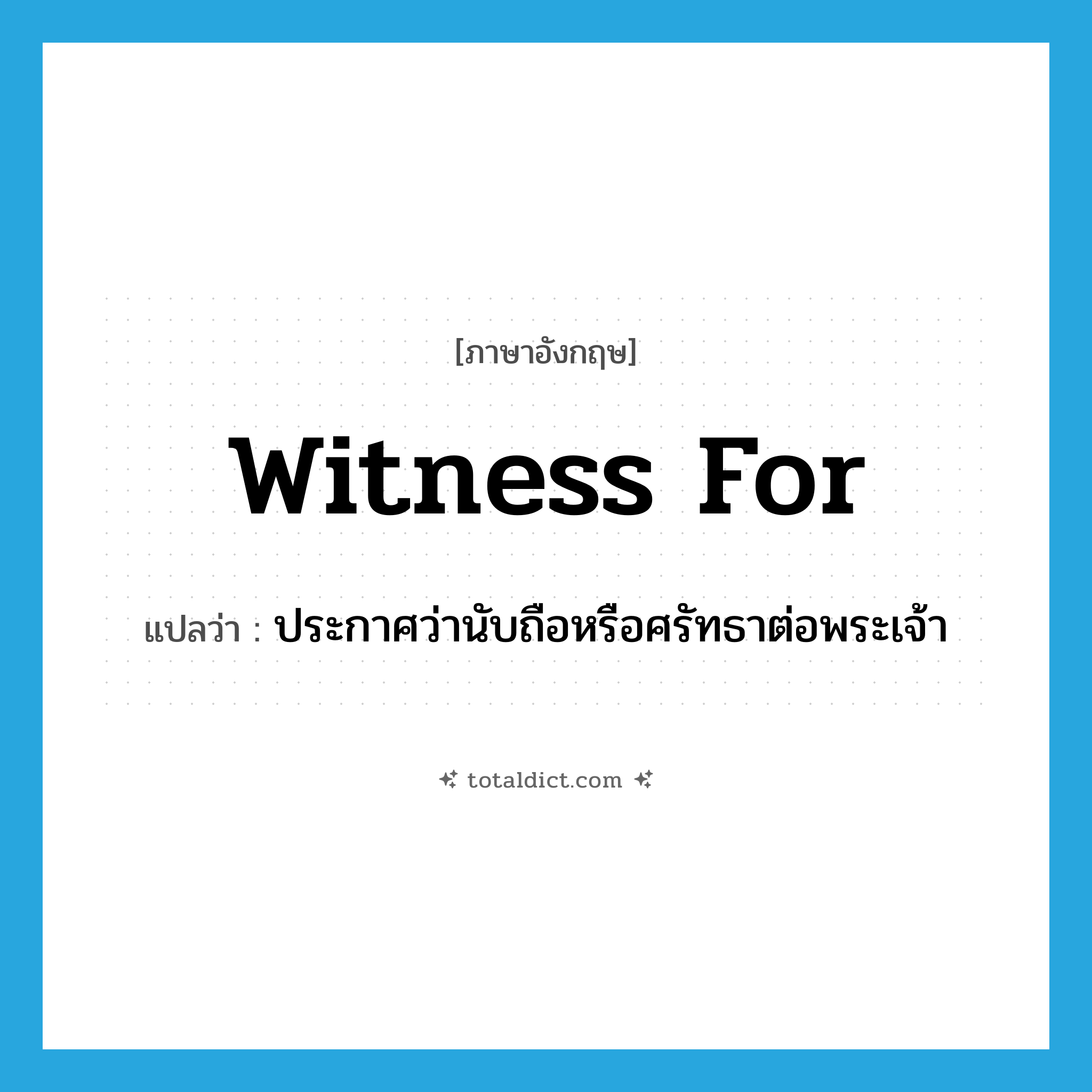 witness for แปลว่า?, คำศัพท์ภาษาอังกฤษ witness for แปลว่า ประกาศว่านับถือหรือศรัทธาต่อพระเจ้า ประเภท PHRV หมวด PHRV