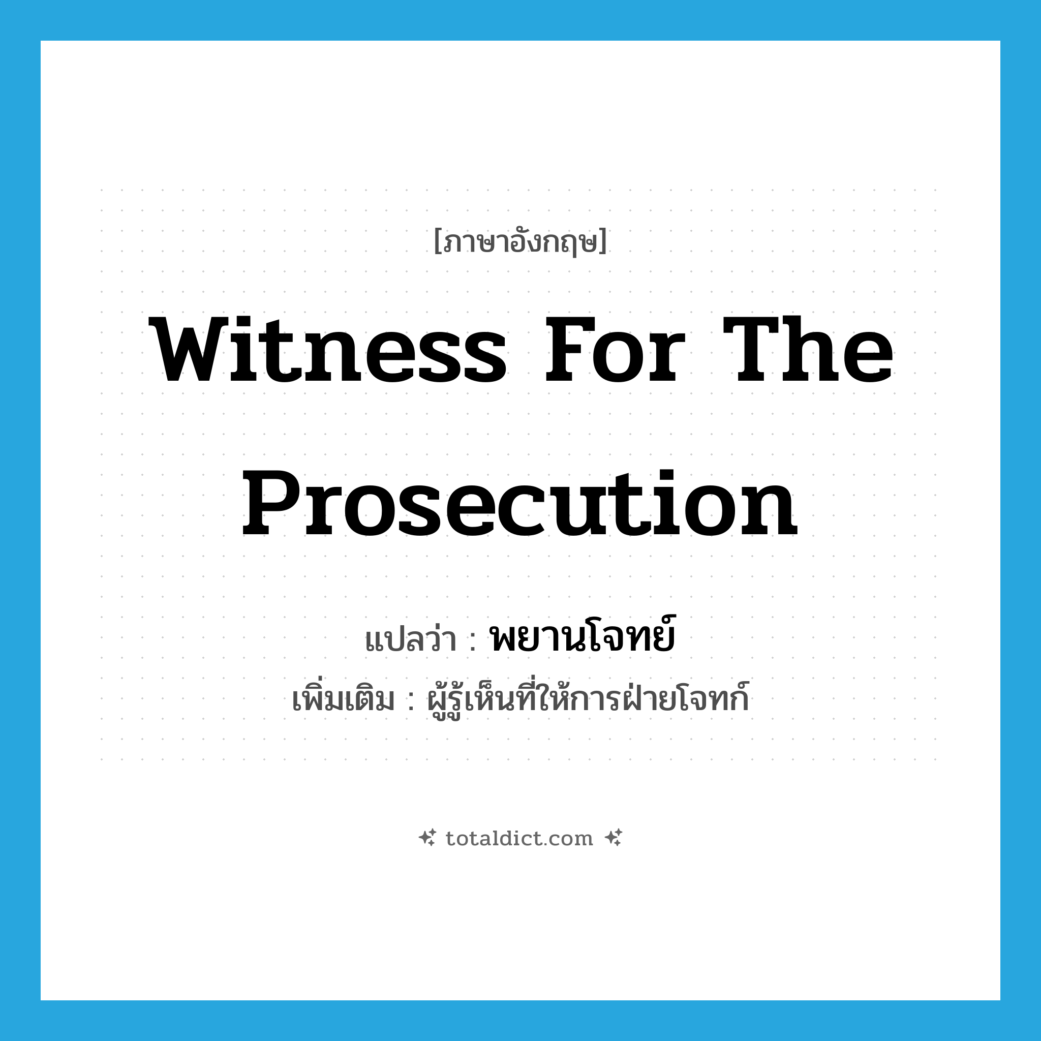 witness for the prosecution แปลว่า?, คำศัพท์ภาษาอังกฤษ witness for the prosecution แปลว่า พยานโจทย์ ประเภท N เพิ่มเติม ผู้รู้เห็นที่ให้การฝ่ายโจทก์ หมวด N