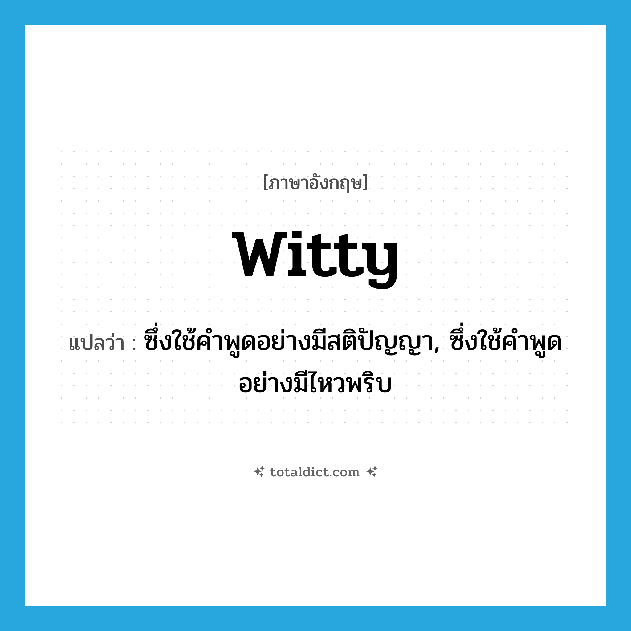 witty แปลว่า?, คำศัพท์ภาษาอังกฤษ witty แปลว่า ซึ่งใช้คำพูดอย่างมีสติปัญญา, ซึ่งใช้คำพูดอย่างมีไหวพริบ ประเภท ADJ หมวด ADJ