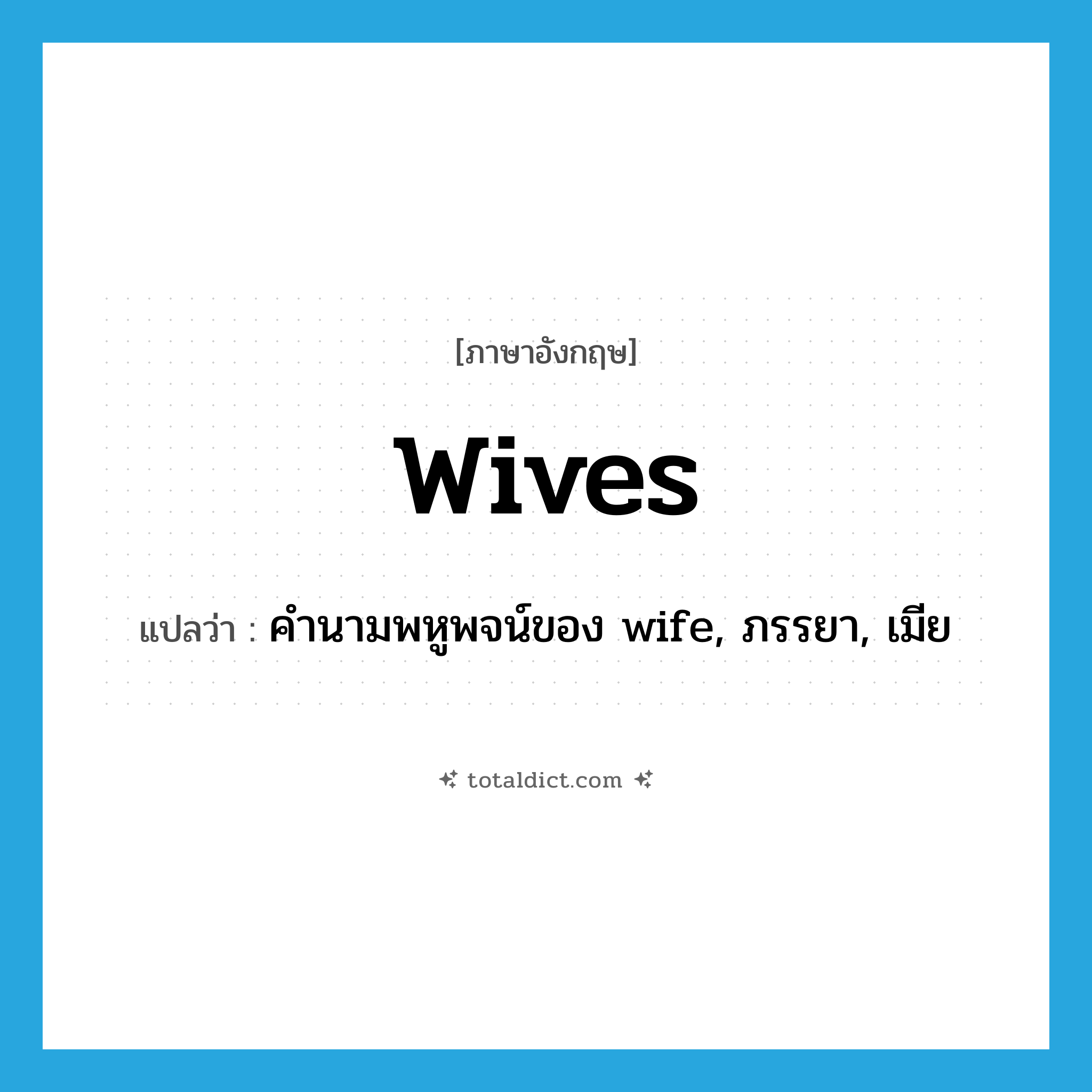 wives แปลว่า?, คำศัพท์ภาษาอังกฤษ wives แปลว่า คำนามพหูพจน์ของ wife, ภรรยา, เมีย ประเภท N หมวด N