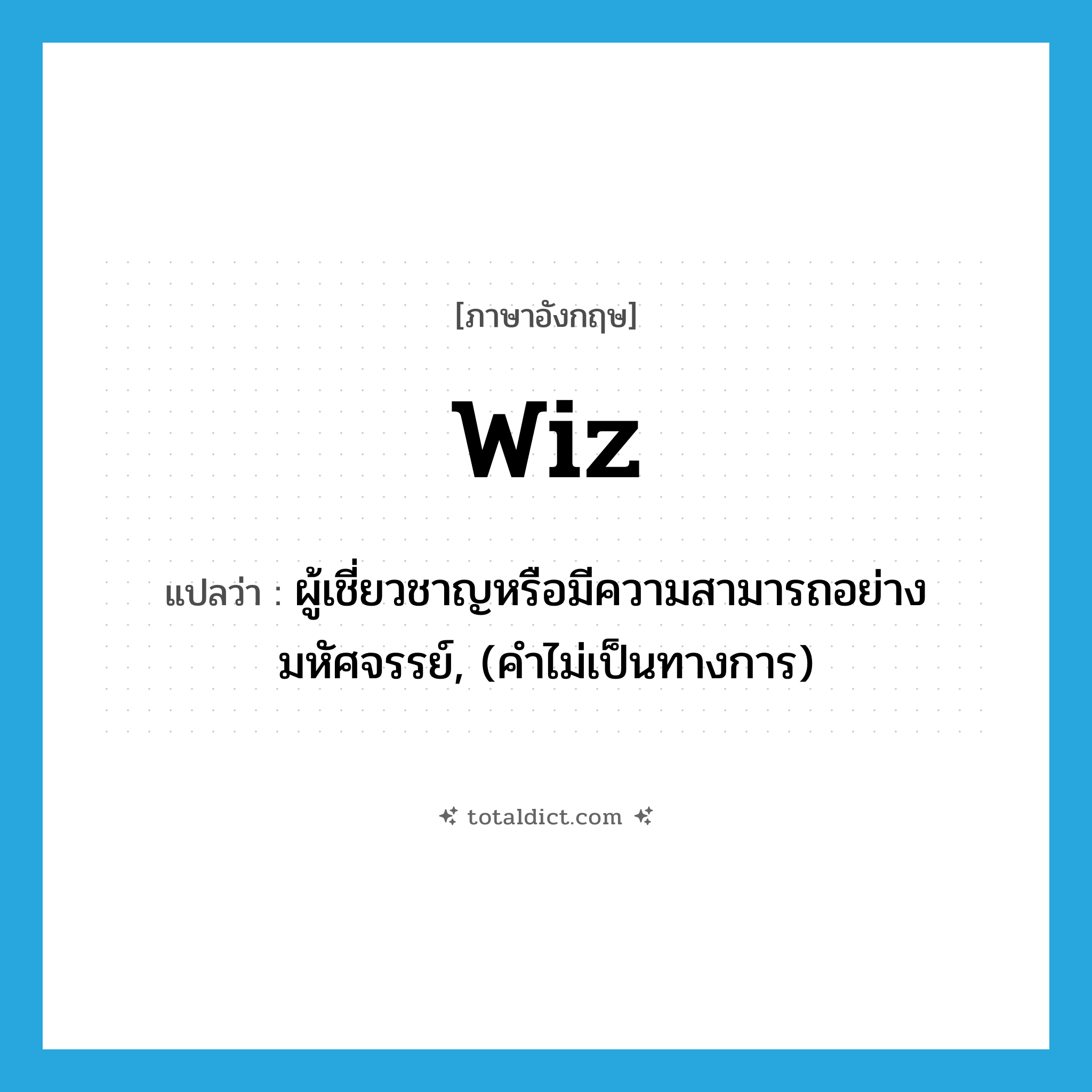 wiz แปลว่า?, คำศัพท์ภาษาอังกฤษ wiz แปลว่า ผู้เชี่ยวชาญหรือมีความสามารถอย่างมหัศจรรย์, (คำไม่เป็นทางการ) ประเภท N หมวด N
