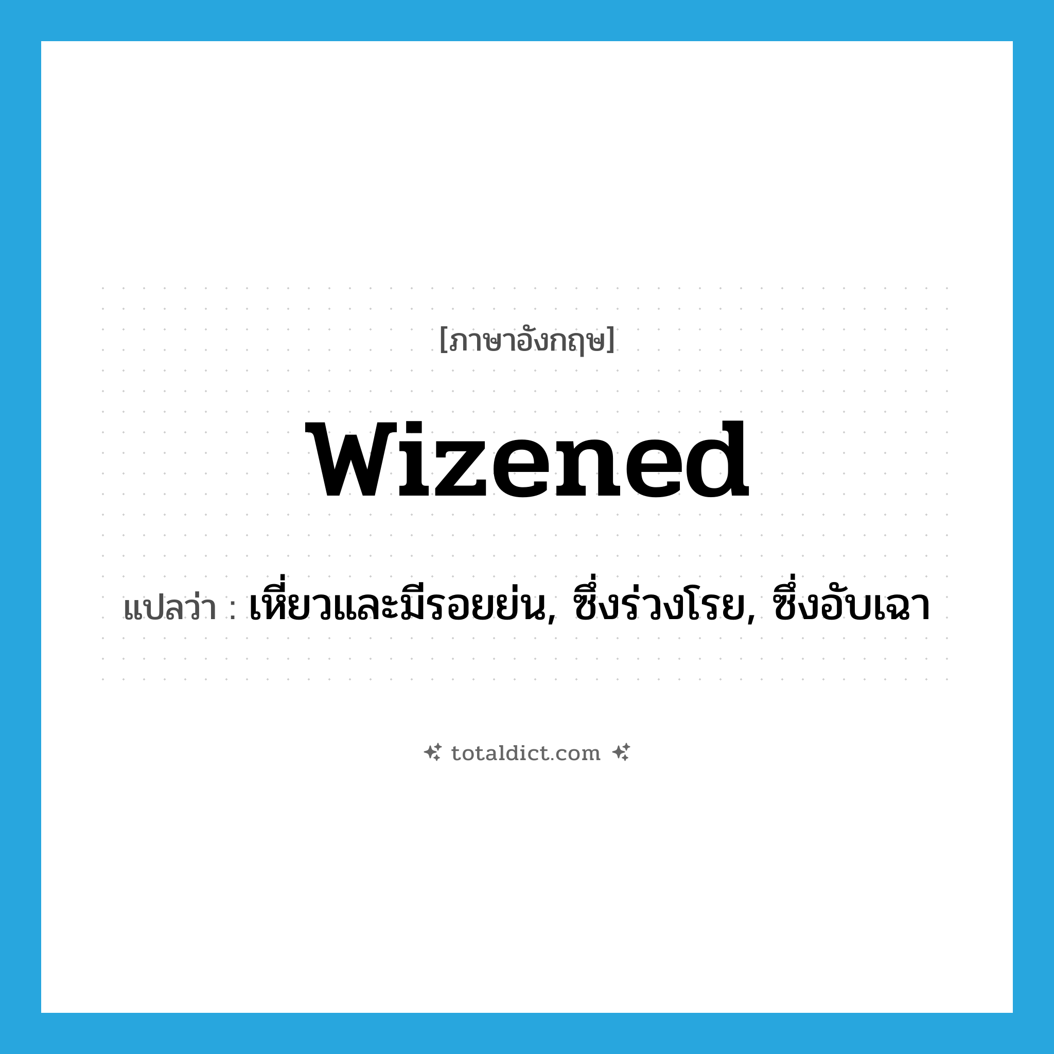 wizened แปลว่า?, คำศัพท์ภาษาอังกฤษ wizened แปลว่า เหี่ยวและมีรอยย่น, ซึ่งร่วงโรย, ซึ่งอับเฉา ประเภท ADJ หมวด ADJ
