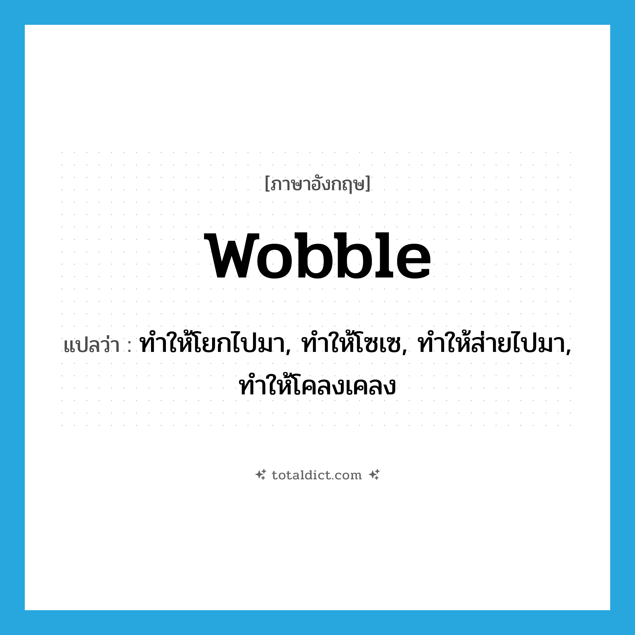 wobble แปลว่า?, คำศัพท์ภาษาอังกฤษ wobble แปลว่า ทำให้โยกไปมา, ทำให้โซเซ, ทำให้ส่ายไปมา, ทำให้โคลงเคลง ประเภท VT หมวด VT