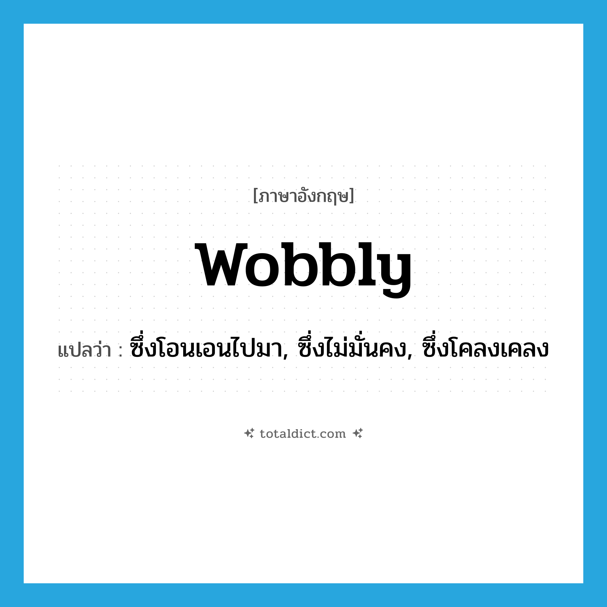 wobbly แปลว่า?, คำศัพท์ภาษาอังกฤษ wobbly แปลว่า ซึ่งโอนเอนไปมา, ซึ่งไม่มั่นคง, ซึ่งโคลงเคลง ประเภท ADJ หมวด ADJ
