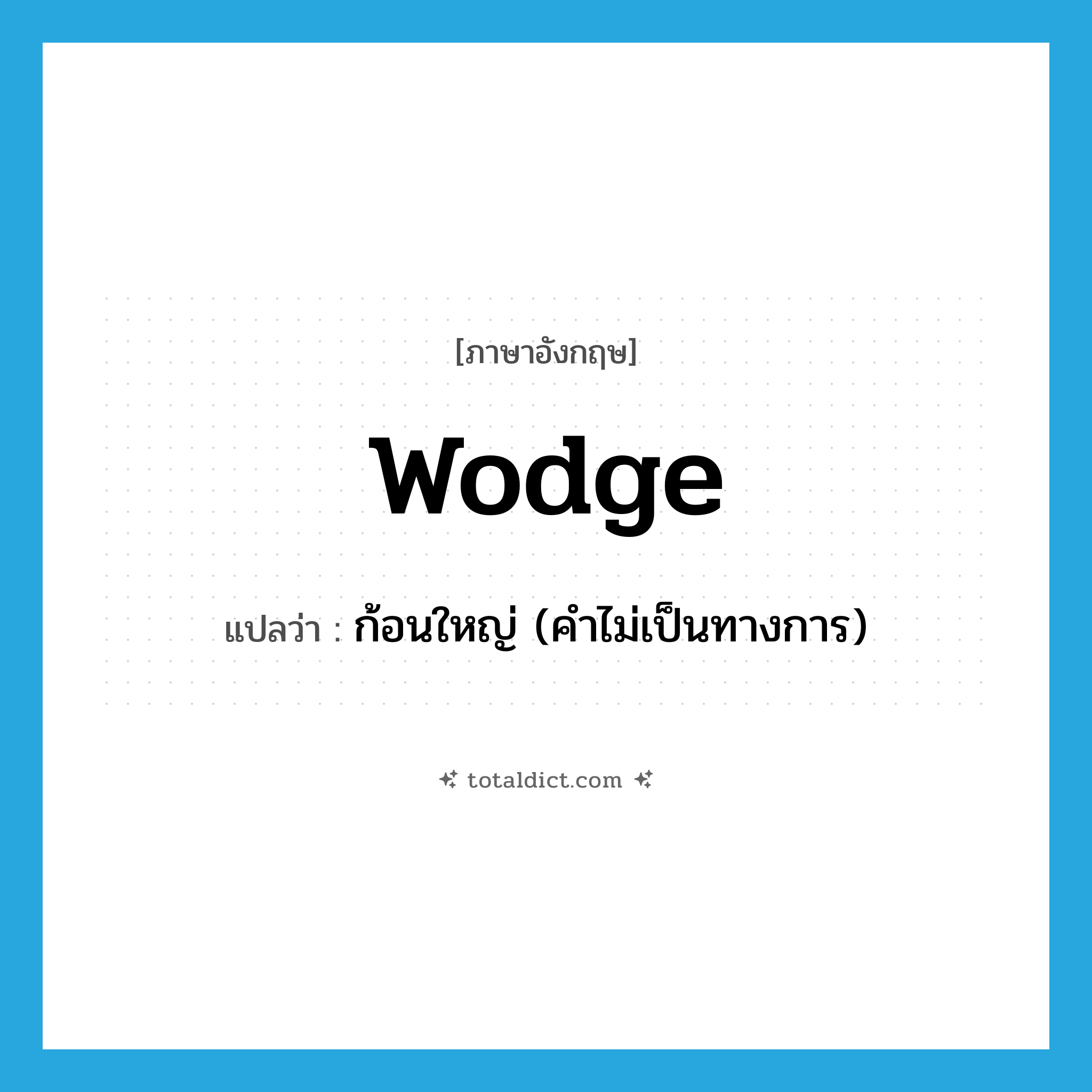 wodge แปลว่า?, คำศัพท์ภาษาอังกฤษ wodge แปลว่า ก้อนใหญ่ (คำไม่เป็นทางการ) ประเภท N หมวด N
