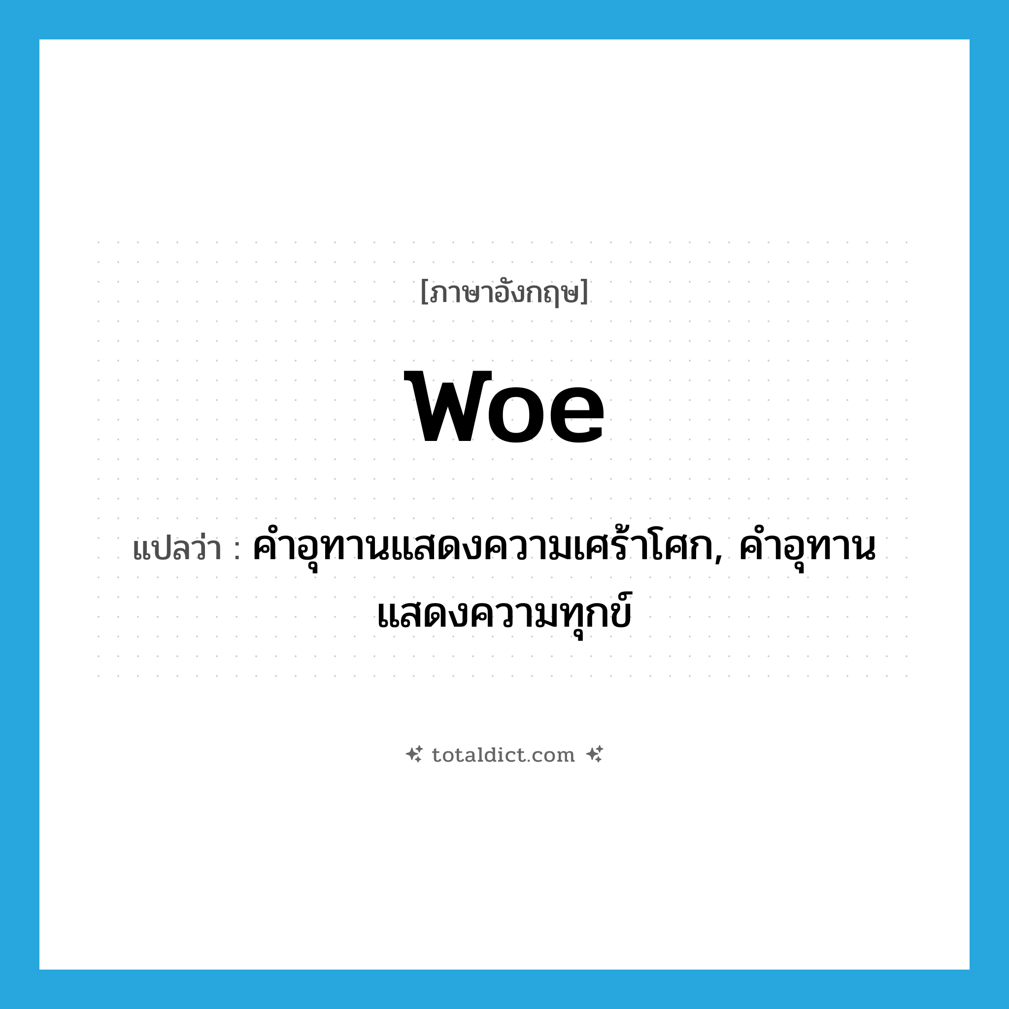 woe แปลว่า?, คำศัพท์ภาษาอังกฤษ woe แปลว่า คำอุทานแสดงความเศร้าโศก, คำอุทานแสดงความทุกข์ ประเภท INT หมวด INT