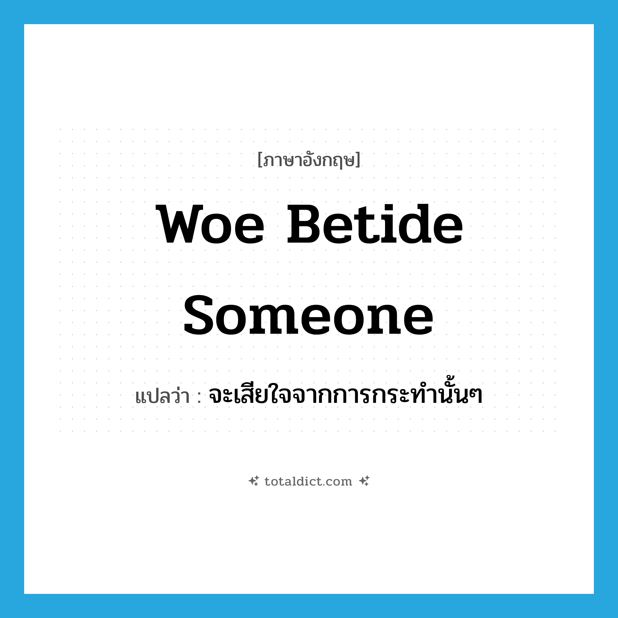 woe betide someone แปลว่า?, คำศัพท์ภาษาอังกฤษ woe betide someone แปลว่า จะเสียใจจากการกระทำนั้นๆ ประเภท IDM หมวด IDM
