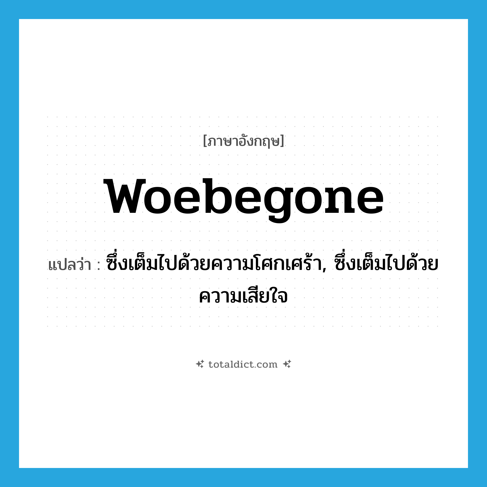 woebegone แปลว่า?, คำศัพท์ภาษาอังกฤษ woebegone แปลว่า ซึ่งเต็มไปด้วยความโศกเศร้า, ซึ่งเต็มไปด้วยความเสียใจ ประเภท ADJ หมวด ADJ