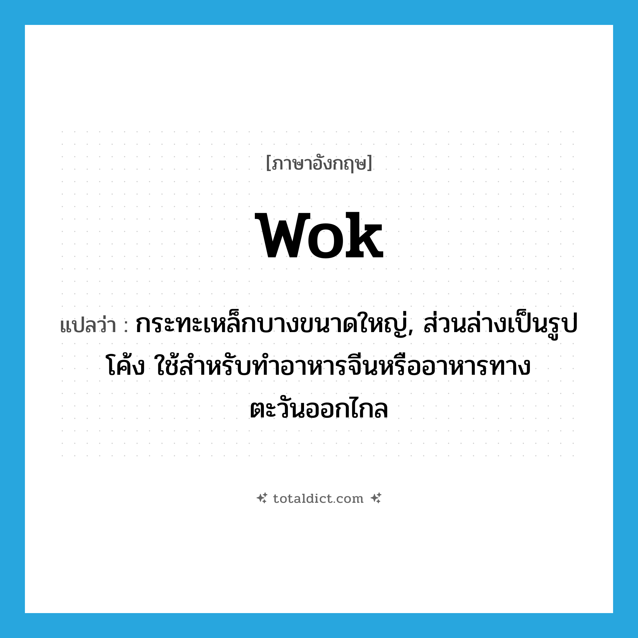 wok แปลว่า?, คำศัพท์ภาษาอังกฤษ wok แปลว่า กระทะเหล็กบางขนาดใหญ่, ส่วนล่างเป็นรูปโค้ง ใช้สำหรับทำอาหารจีนหรืออาหารทางตะวันออกไกล ประเภท N หมวด N