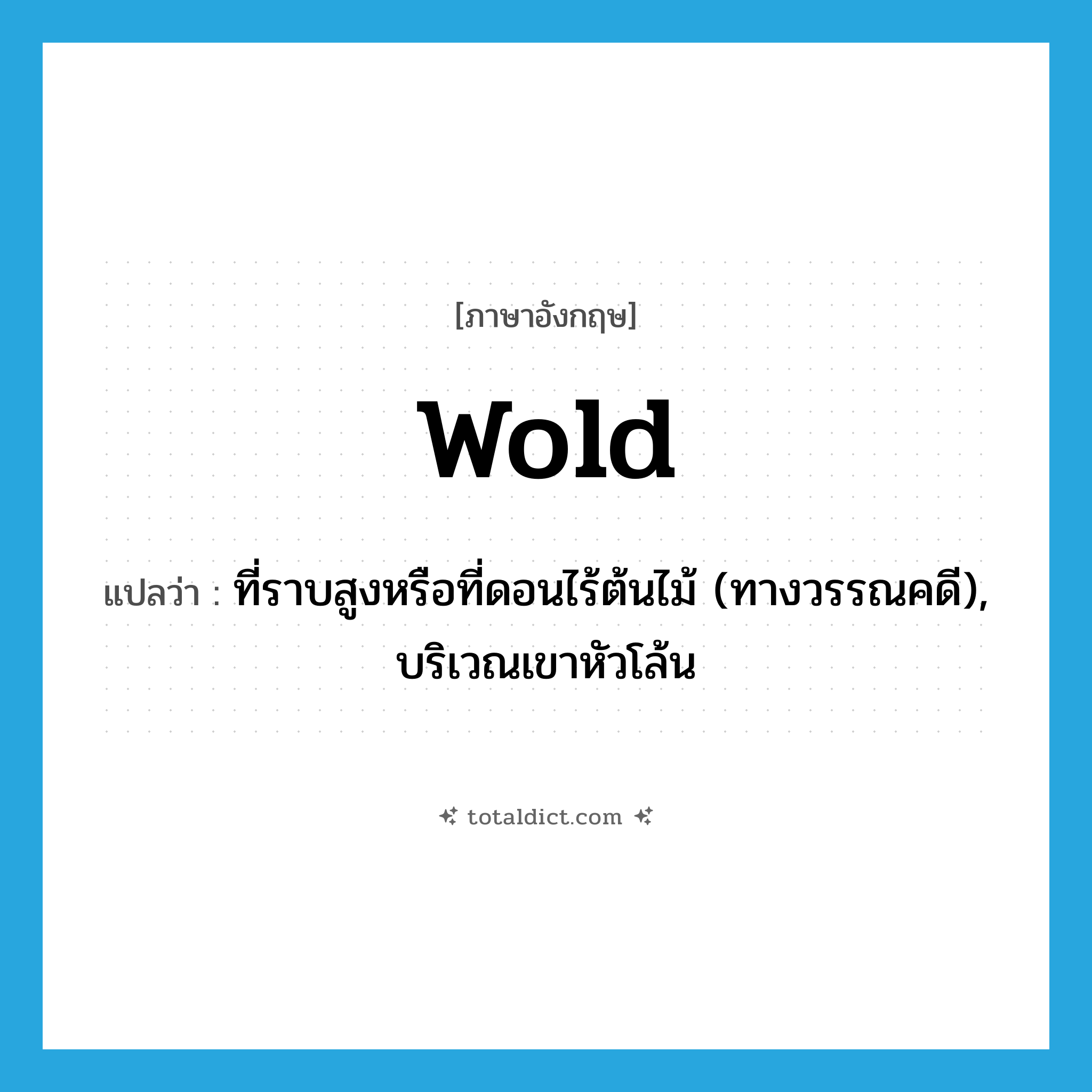 wold แปลว่า?, คำศัพท์ภาษาอังกฤษ wold แปลว่า ที่ราบสูงหรือที่ดอนไร้ต้นไม้ (ทางวรรณคดี), บริเวณเขาหัวโล้น ประเภท N หมวด N