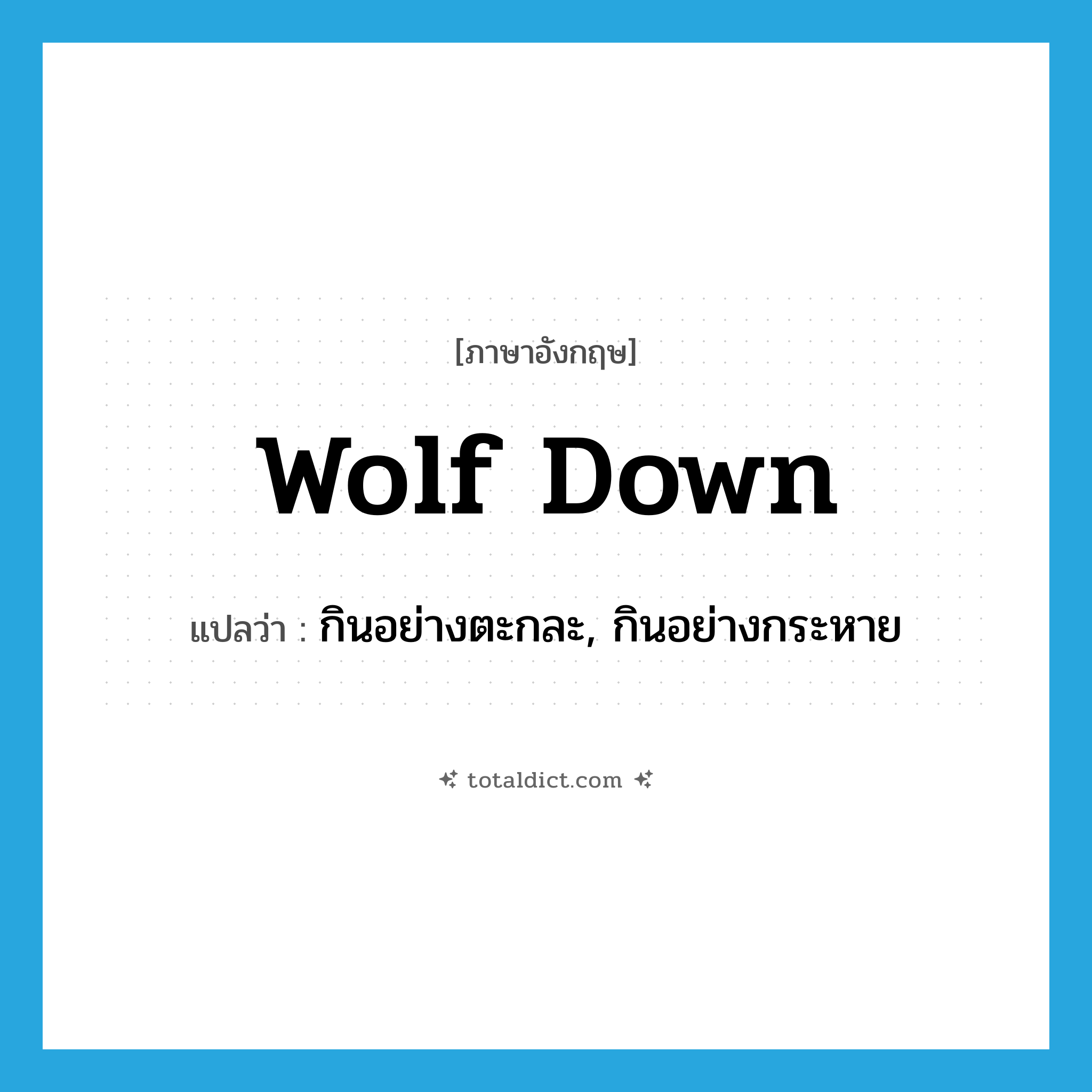 wolf down แปลว่า?, คำศัพท์ภาษาอังกฤษ wolf down แปลว่า กินอย่างตะกละ, กินอย่างกระหาย ประเภท PHRV หมวด PHRV