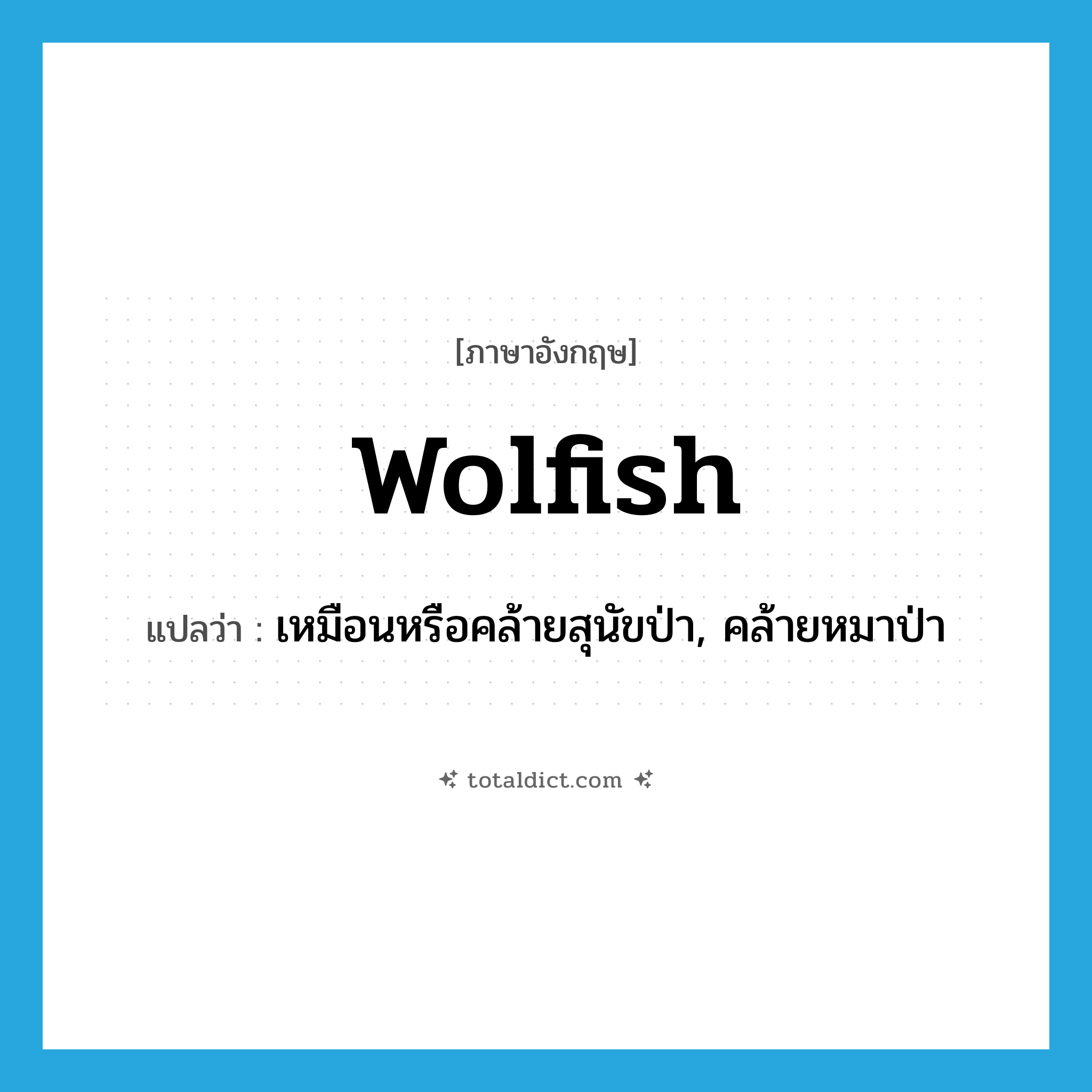 wolfish แปลว่า?, คำศัพท์ภาษาอังกฤษ wolfish แปลว่า เหมือนหรือคล้ายสุนัขป่า, คล้ายหมาป่า ประเภท ADJ หมวด ADJ