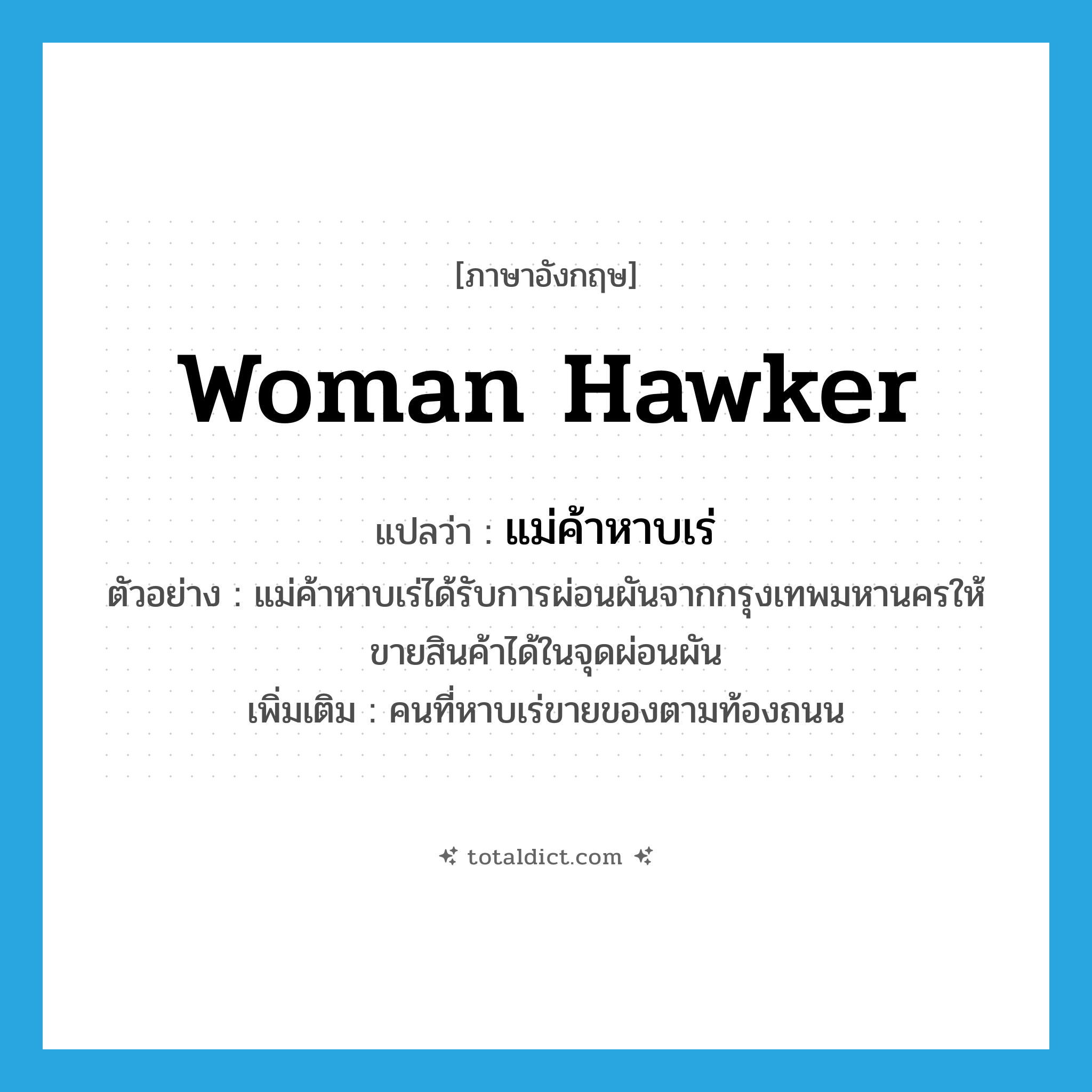 woman hawker แปลว่า?, คำศัพท์ภาษาอังกฤษ woman hawker แปลว่า แม่ค้าหาบเร่ ประเภท N ตัวอย่าง แม่ค้าหาบเร่ได้รับการผ่อนผันจากกรุงเทพมหานครให้ขายสินค้าได้ในจุดผ่อนผัน เพิ่มเติม คนที่หาบเร่ขายของตามท้องถนน หมวด N