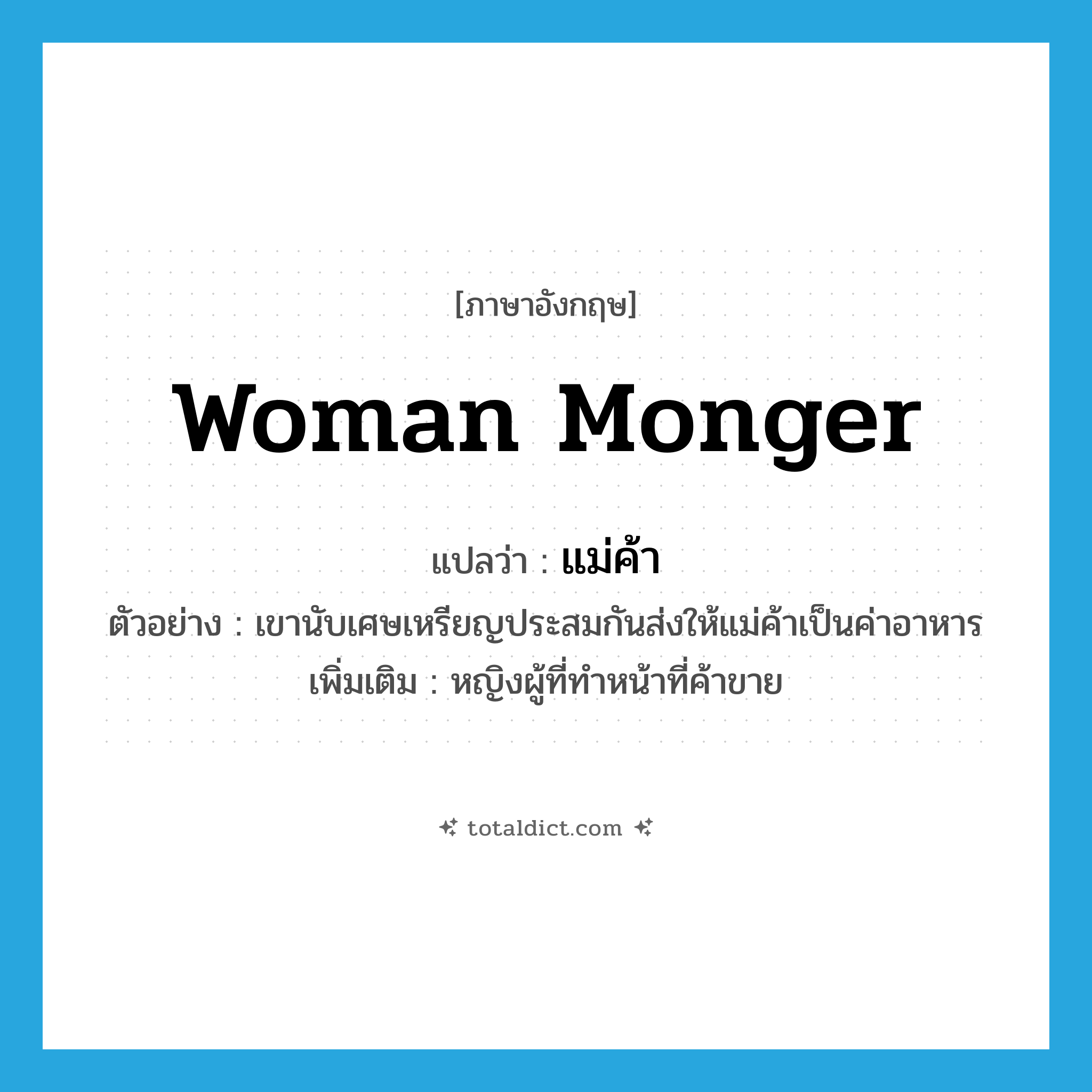 woman monger แปลว่า?, คำศัพท์ภาษาอังกฤษ woman monger แปลว่า แม่ค้า ประเภท N ตัวอย่าง เขานับเศษเหรียญประสมกันส่งให้แม่ค้าเป็นค่าอาหาร เพิ่มเติม หญิงผู้ที่ทำหน้าที่ค้าขาย หมวด N