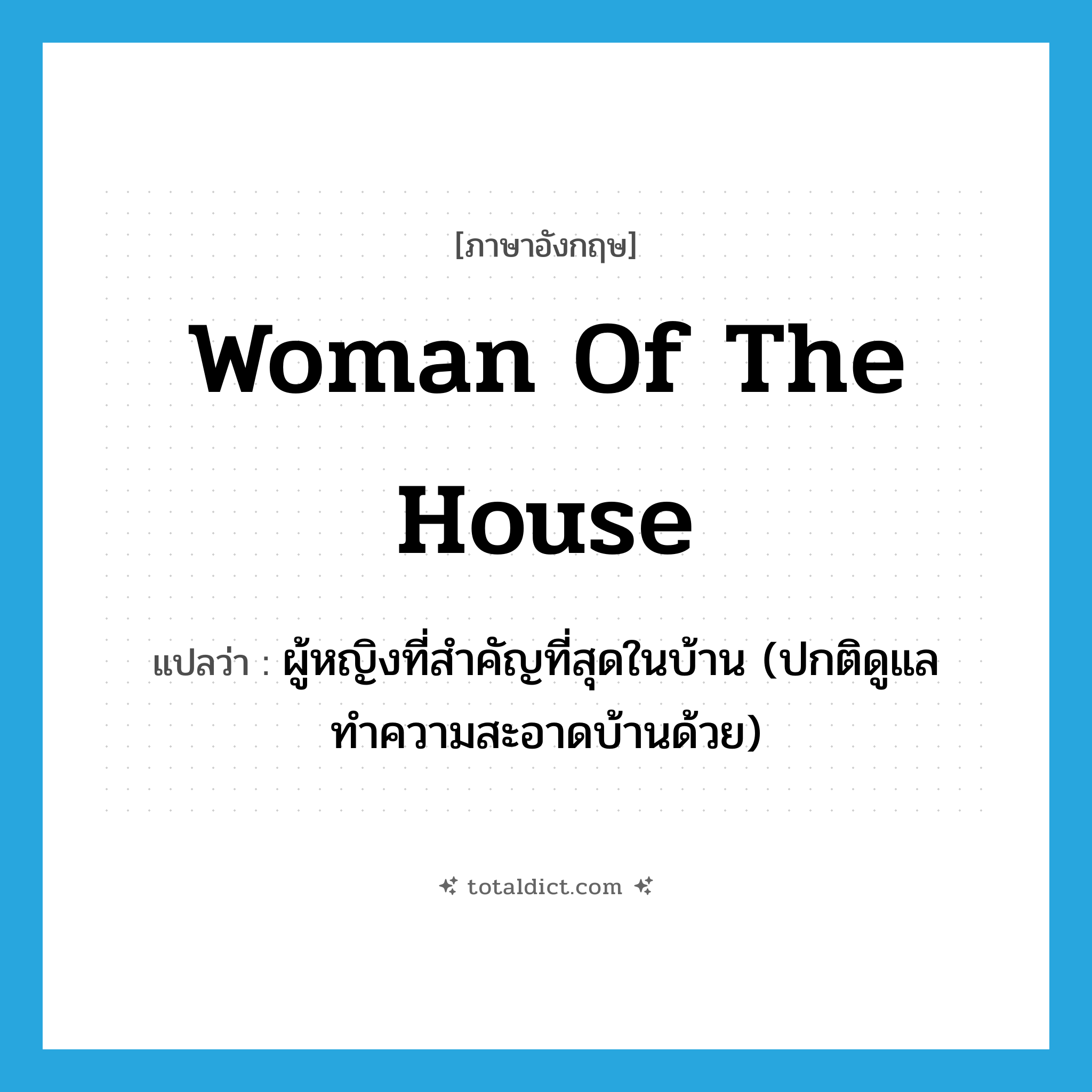 woman of the house แปลว่า?, คำศัพท์ภาษาอังกฤษ woman of the house แปลว่า ผู้หญิงที่สำคัญที่สุดในบ้าน (ปกติดูแลทำความสะอาดบ้านด้วย) ประเภท N หมวด N
