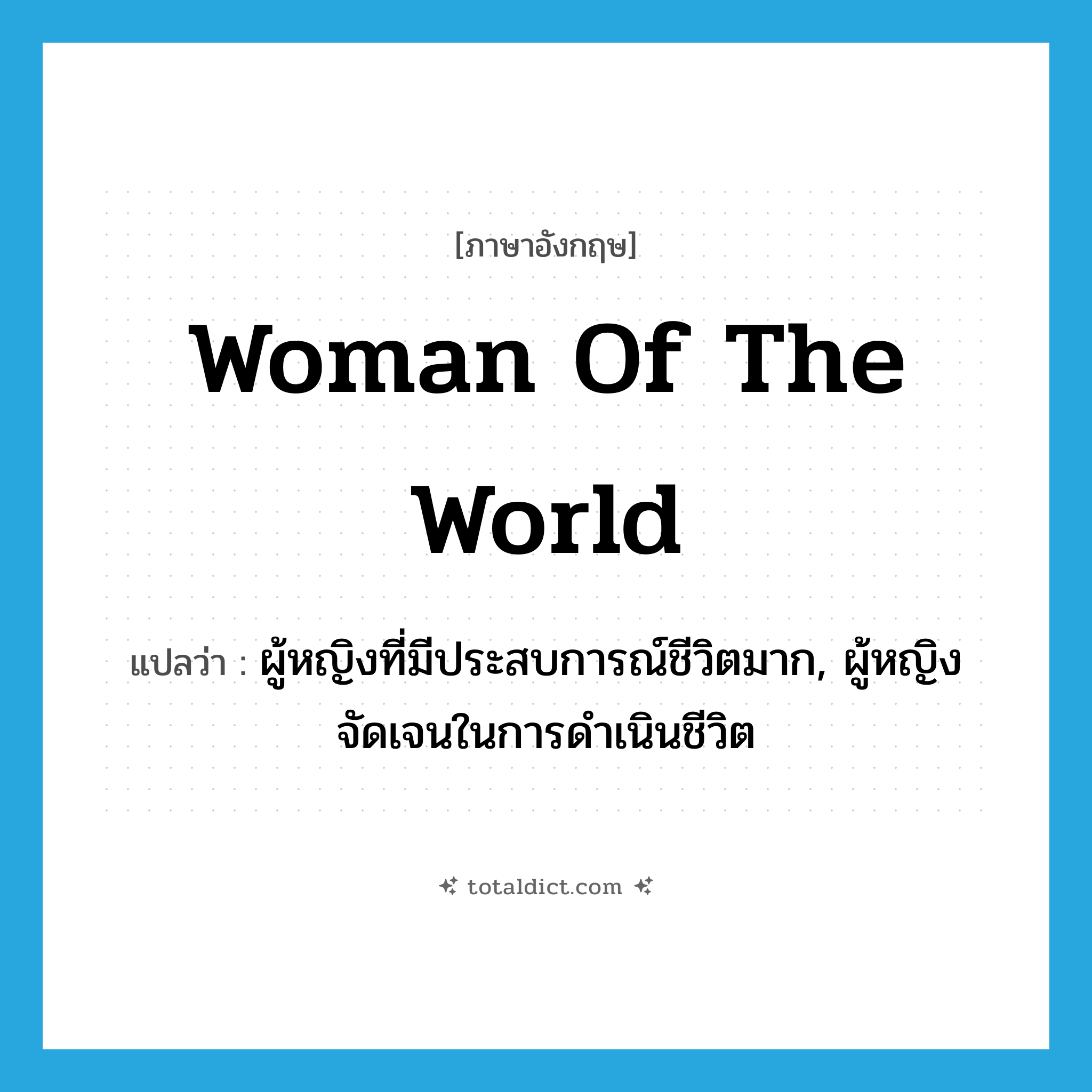 woman of the world แปลว่า?, คำศัพท์ภาษาอังกฤษ woman of the world แปลว่า ผู้หญิงที่มีประสบการณ์ชีวิตมาก, ผู้หญิงจัดเจนในการดำเนินชีวิต ประเภท N หมวด N
