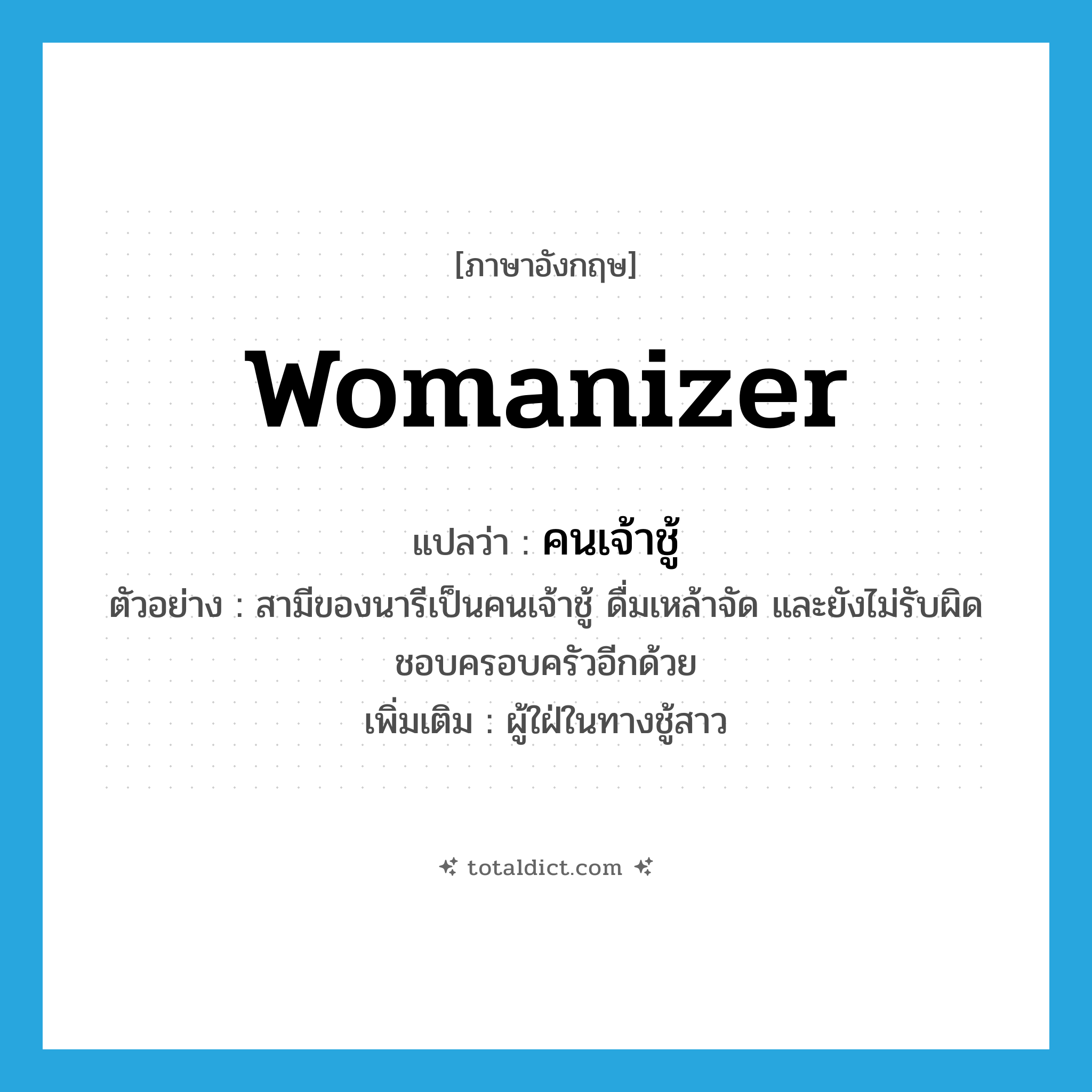 womanizer แปลว่า?, คำศัพท์ภาษาอังกฤษ womanizer แปลว่า คนเจ้าชู้ ประเภท N ตัวอย่าง สามีของนารีเป็นคนเจ้าชู้ ดื่มเหล้าจัด และยังไม่รับผิดชอบครอบครัวอีกด้วย เพิ่มเติม ผู้ใฝ่ในทางชู้สาว หมวด N