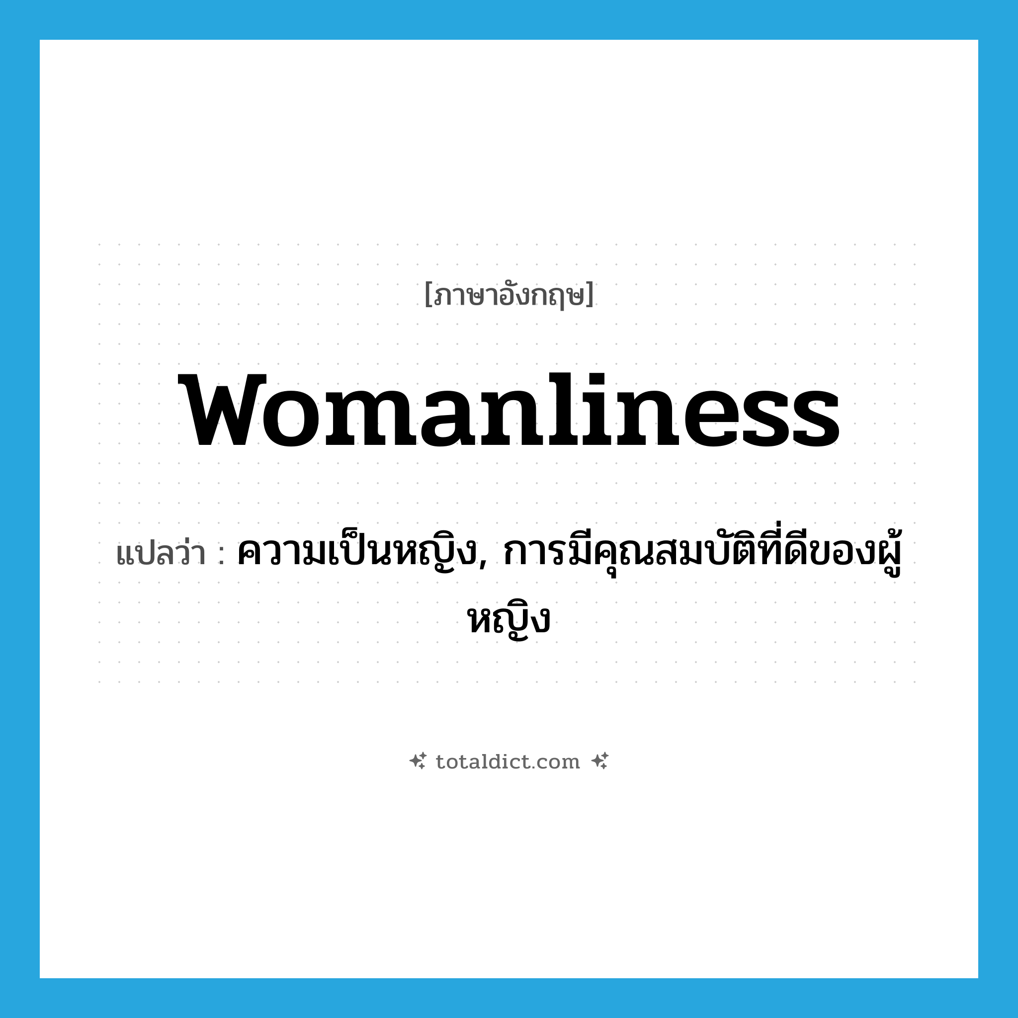 womanliness แปลว่า?, คำศัพท์ภาษาอังกฤษ womanliness แปลว่า ความเป็นหญิง, การมีคุณสมบัติที่ดีของผู้หญิง ประเภท N หมวด N